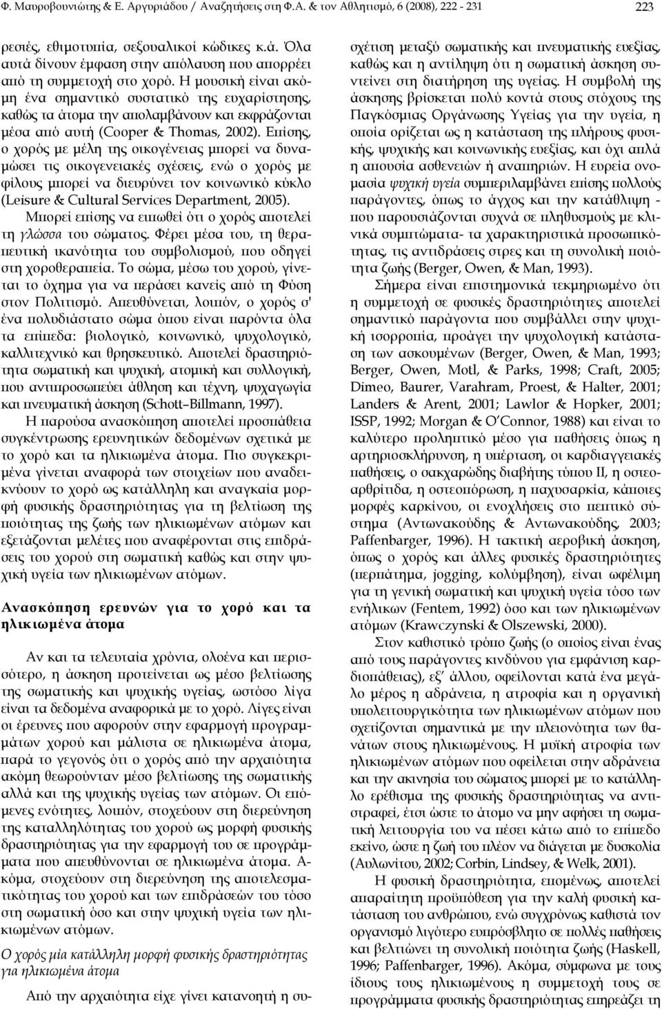 Επίσης, ο χορός με μέλη της οικογένειας μπορεί να δυναμώσει τις οικογενειακές σχέσεις, ενώ ο χορός με φίλους μπορεί να διευρύνει τον κοινωνικό κύκλο (Leisure & Cultural Services Department, 2005).