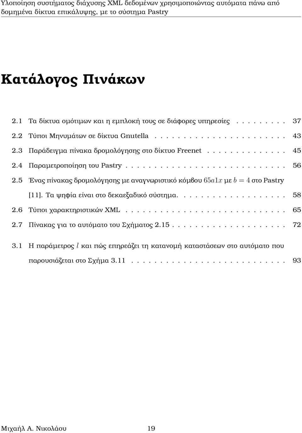 5 Ενας πίνακας δροµολόγησης µε αναγνωριστικό κόµβου 65a1x µε b = 4 στο Pastry [11]. Τα ψηφία είναι στο δεκαεξαδικό σύστηµα................... 58 2.6 Τύποι χαρακτηριστικών XML............................ 65 2.