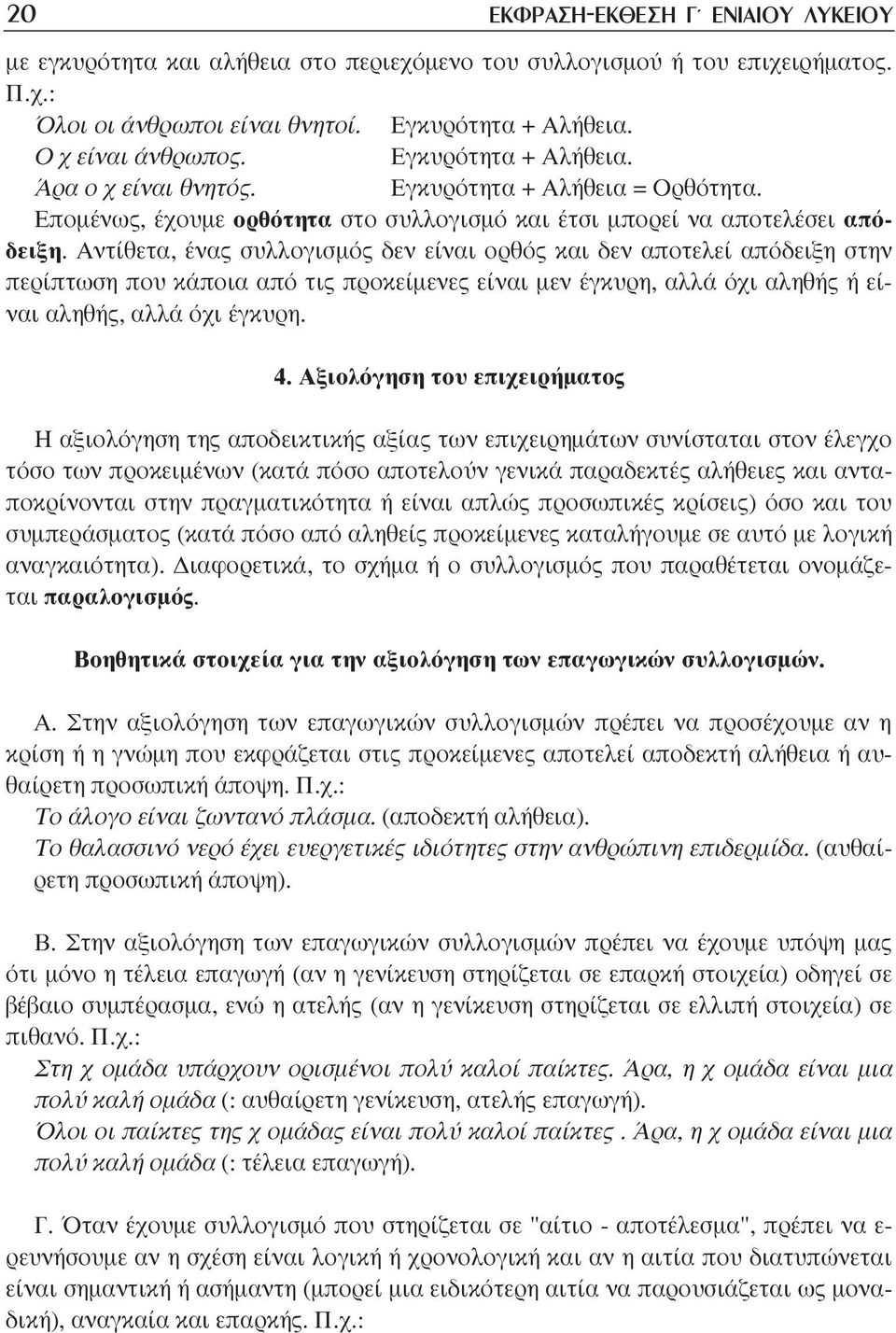 Αντίθετα, ένας συλλογισµός δεν είναι ορθός και δεν αποτελεί απόδειξη στην περίπτωση που κάποια από τις προκείµενες είναι µεν έγκυρη, αλλά όχι αληθής ή είναι αληθής, αλλά όχι έγκυρη. 4.