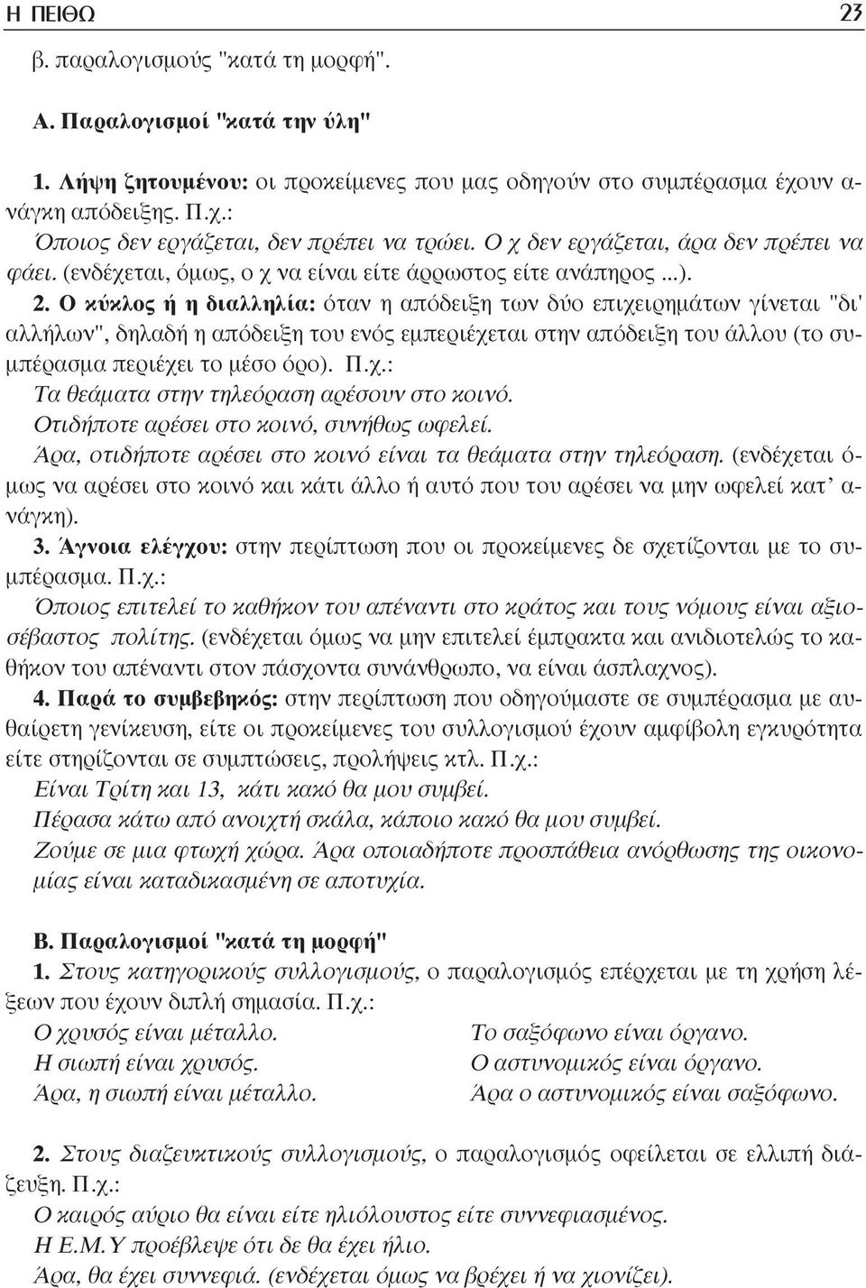 Ο κύκλος ή η διαλληλία: όταν η απόδειξη των δύο επιχειρηµάτων γίνεται "δι' αλλήλων", δηλαδή η απόδειξη του ενός εµπεριέχεται στην απόδειξη του άλλου (το συ- µπέρασµα περιέχει το µέσο όρο). Π.χ.: Τα θεάµατα στην τηλεόραση αρέσουν στο κοινό.