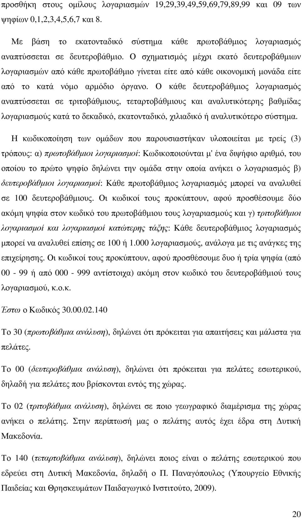 Ο κάθε δευτεροβάθµιος λογαριασµός αναπτύσσεται σε τριτοβάθµιους, τεταρτοβάθµιους και αναλυτικότερης βαθµίδας λογαριασµούς κατά το δεκαδικό, εκατονταδικό, χιλιαδικό ή αναλυτικότερο σύστηµα.