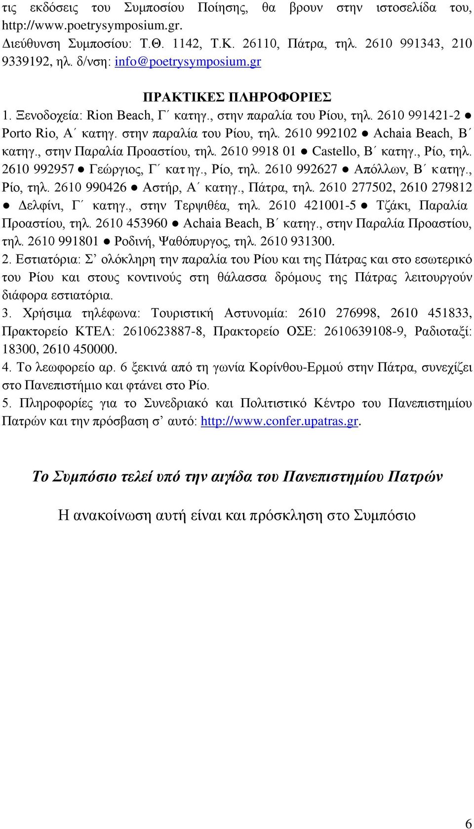 , στην Παραλία Προαστίου, τηλ. 2610 9918 01 Castello, Β κατηγ., Ρίο, τηλ. 2610 992957 Γεώργιος, Γ κατ ηγ., Ρίο, τηλ. 2610 992627 Απόλλων, Β κατηγ., Ρίο, τηλ. 2610 990426 Αστήρ, Α κατηγ., Πάτρα, τηλ.