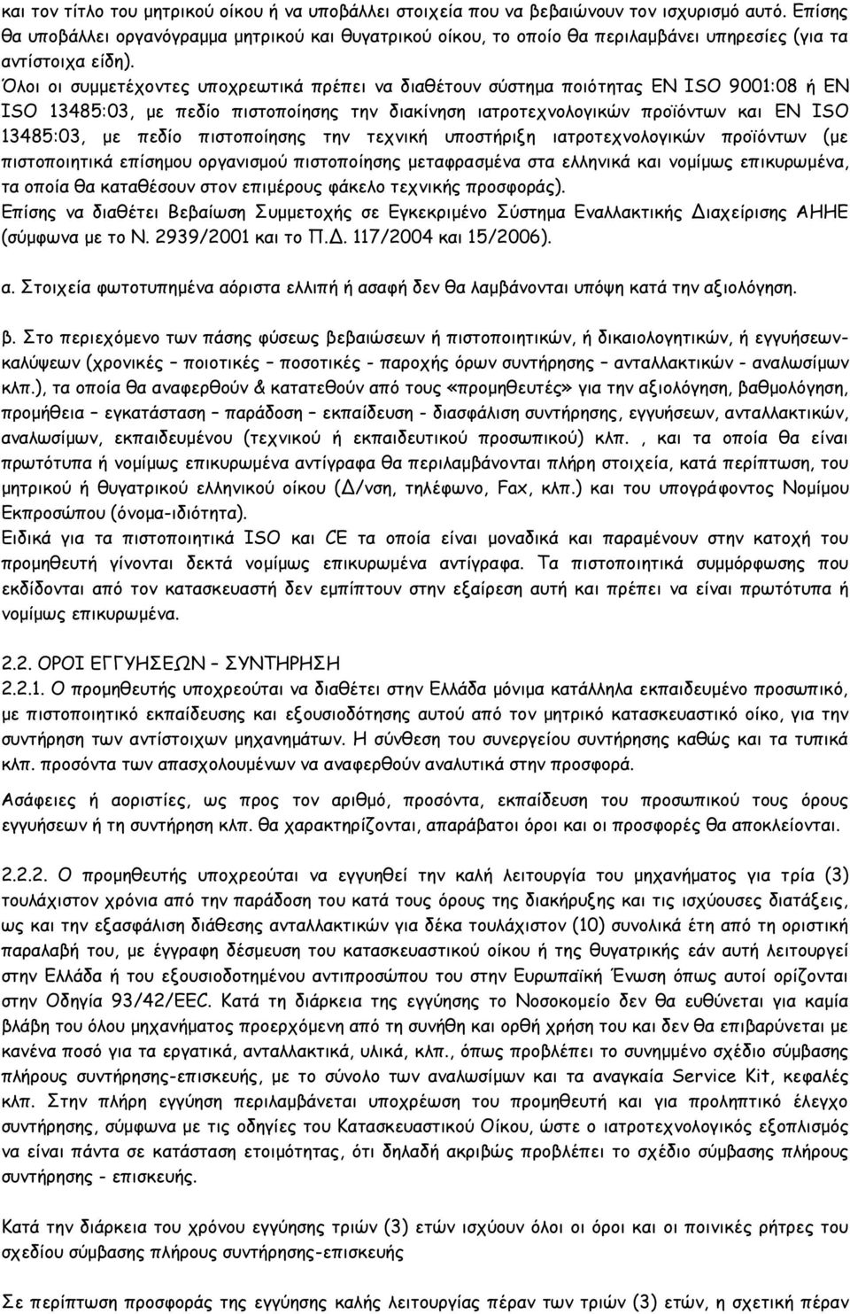 Όλοι οι συμμετέχοντες υποχρεωτικά πρέπει να διαθέτουν σύστημα ποιότητας ΕΝ ΙSO 9001:08 ή EN ISO 13485:03, με πεδίο πιστοποίησης την διακίνηση ιατροτεχνολογικών προϊόντων και EN ISO 13485:03, με πεδίο