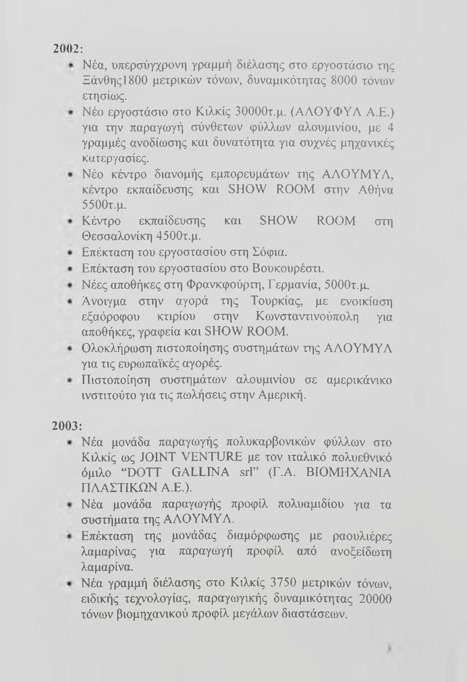 Νέο κέντρο διανομής εμπορευμάτων της ΑΑΟΥΜΥΑ, κέντρο εκπαίδευσης και SHOW ROOM στην Αθήνα 5500τ.μ. Κέντρο εκπαίδευσης και SHOW ROOM στη Θεσσαλονίκη 4500τ.μ. Επέκταση του εργοστασίου στη Σόφια.