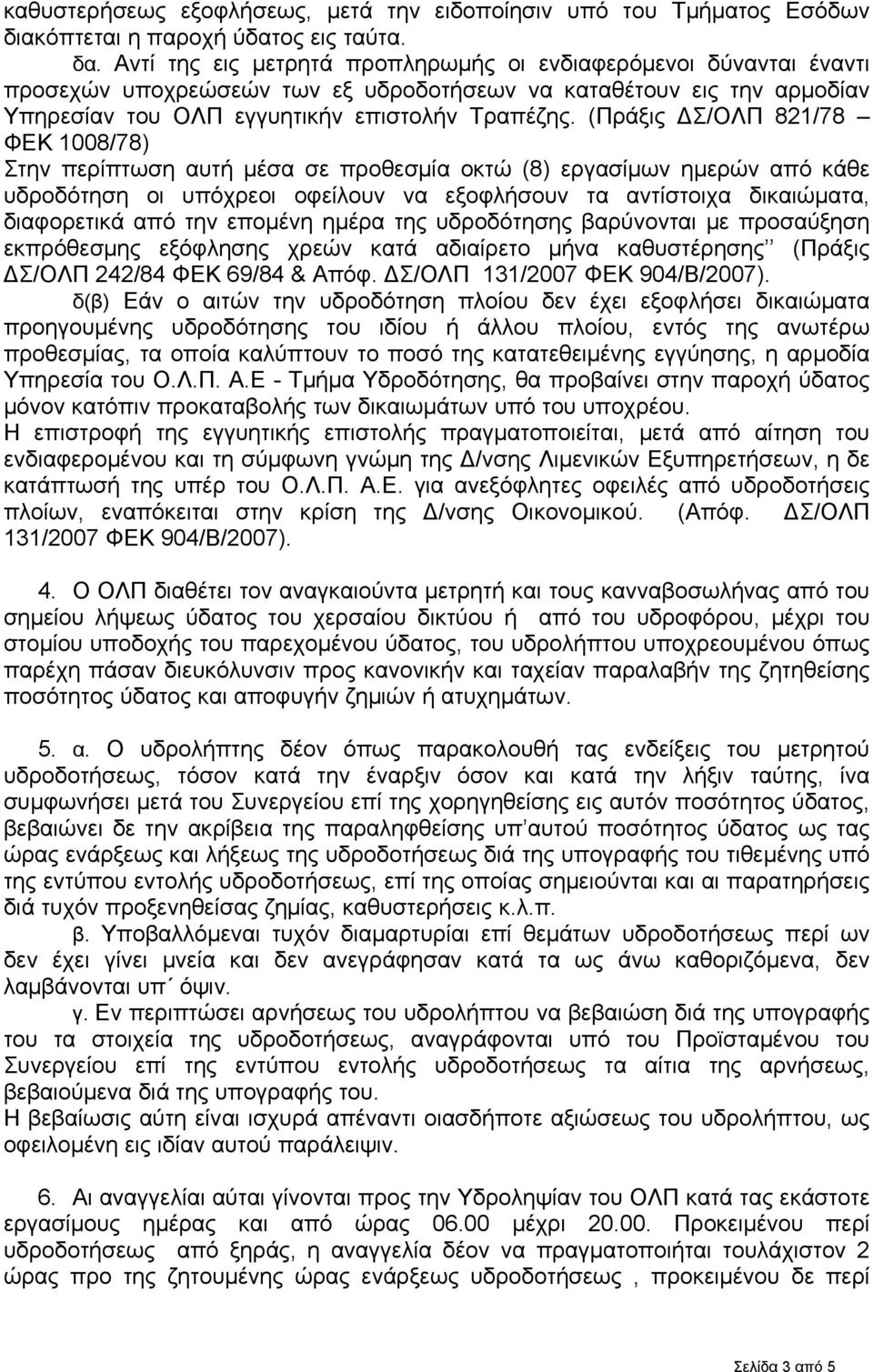 (Πράξις ΔΣ/ΟΛΠ 821/78 ΦΕΚ 1008/78) Στην περίπτωση αυτή μέσα σε προθεσμία οκτώ (8) εργασίμων ημερών από κάθε υδροδότηση οι υπόχρεοι οφείλουν να εξοφλήσουν τα αντίστοιχα δικαιώματα, διαφορετικά από την