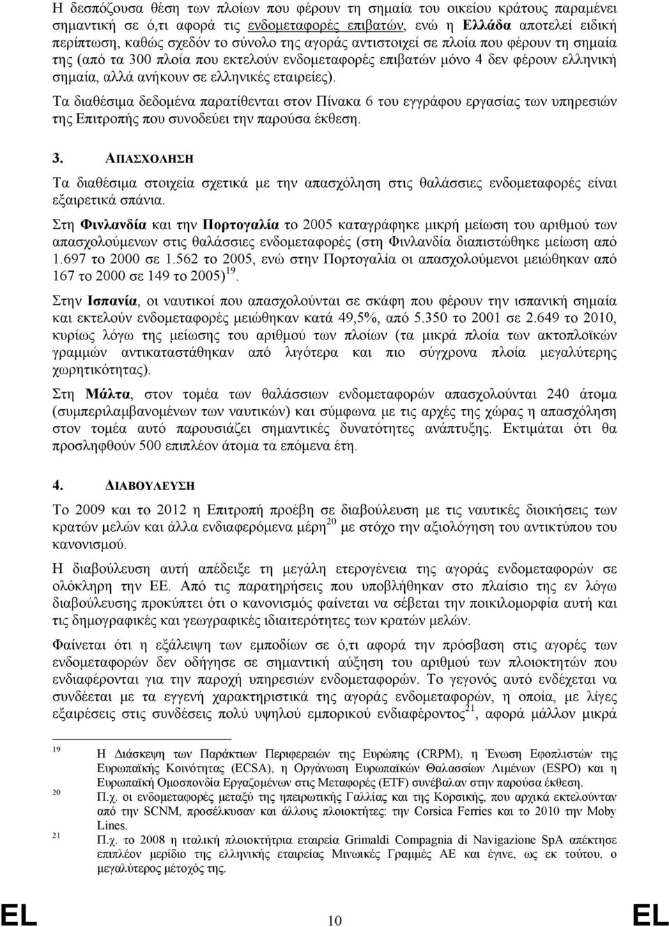 Τα διαθέσιμα δεδομένα παρατίθενται στον Πίνακα 6 του εγγράφου εργασίας των υπηρεσιών της Επιτροπής που συνοδεύει την παρούσα έκθεση. 3.