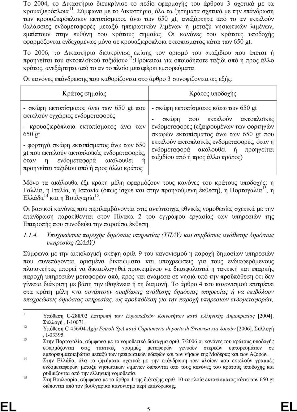 μεταξύ νησιωτικών λιμένων, εμπίπτουν στην ευθύνη του κράτους σημαίας. Οι κανόνες του κράτους υποδοχής εφαρμόζονται ενδεχομένως μόνο σε κρουαζιερόπλοια εκτοπίσματος κάτω των 650 gt.