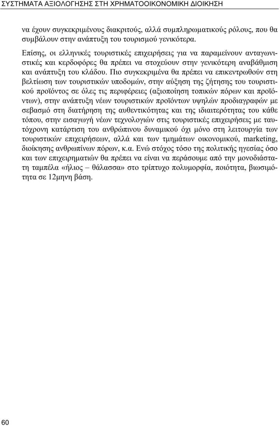 Πιο συγκεκριμένα θα πρέπει να επικεντρωθούν στη βελτίωση των τουριστικών υποδομών, στην αύξηση της ζήτησης του τουριστικού προϊόντος σε όλες τις περιφέρειες (αξιοποίηση τοπικών πόρων και προϊόντων),