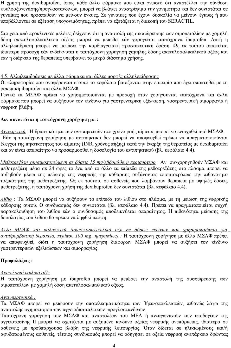 Στοιχεία από προκλινικές μελέτες δείχνουν ότι η αναστολή της συσσώρευσης των αιμοπεταλίων με χαμηλή δόση ακετυλοσαλικυλικού οξέως μπορεί να μειωθεί εάν χορηγείται ταυτόχρονα ibuprofen.