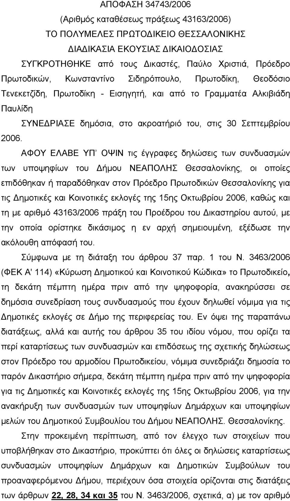 ΑΦΟΥ ΕΛΑΒΕ ΥΠ ΟΨΙΝ τις έγγραφες δηλώσεις των συνδυασμών των υποψηφίων του Δήμου ΝΕΑΠΟΛΗΣ Θεσσαλονίκης, οι οποίες επιδόθηκαν ή παραδόθηκαν στον Πρόεδρο Πρωτοδικών Θεσσαλονίκης για τις Δημοτικές και