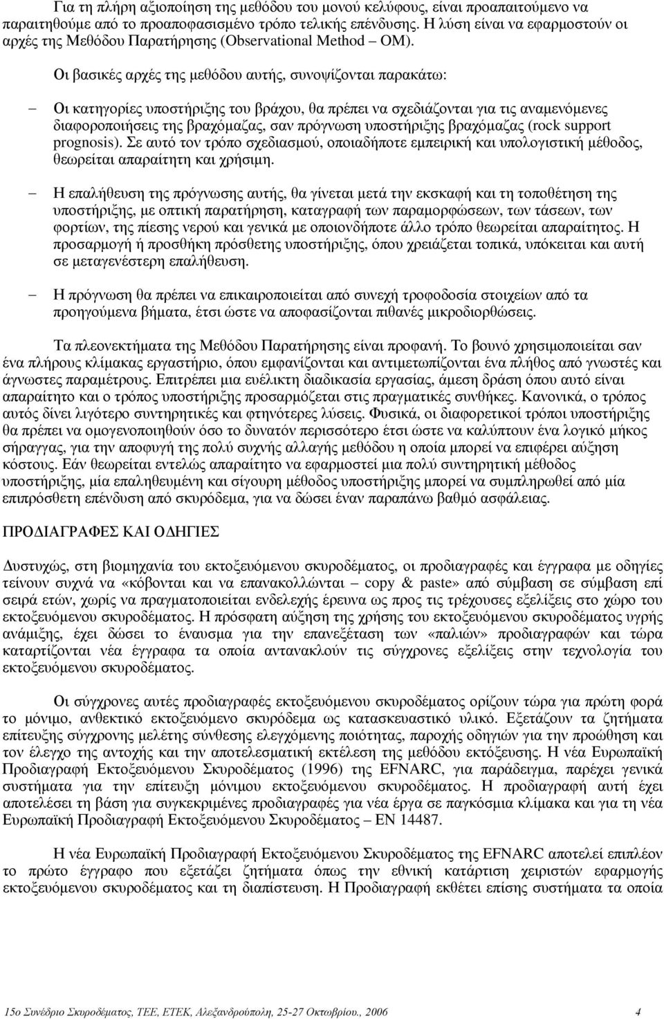 Οι βασικές αρχές της μεθόδου αυτής, συνοψίζονται παρακάτω: Οι κατηγορίες υποστήριξης του βράχου, θα πρέπει να σχεδιάζονται για τις αναμενόμενες διαφοροποιήσεις της βραχόμαζας, σαν πρόγνωση