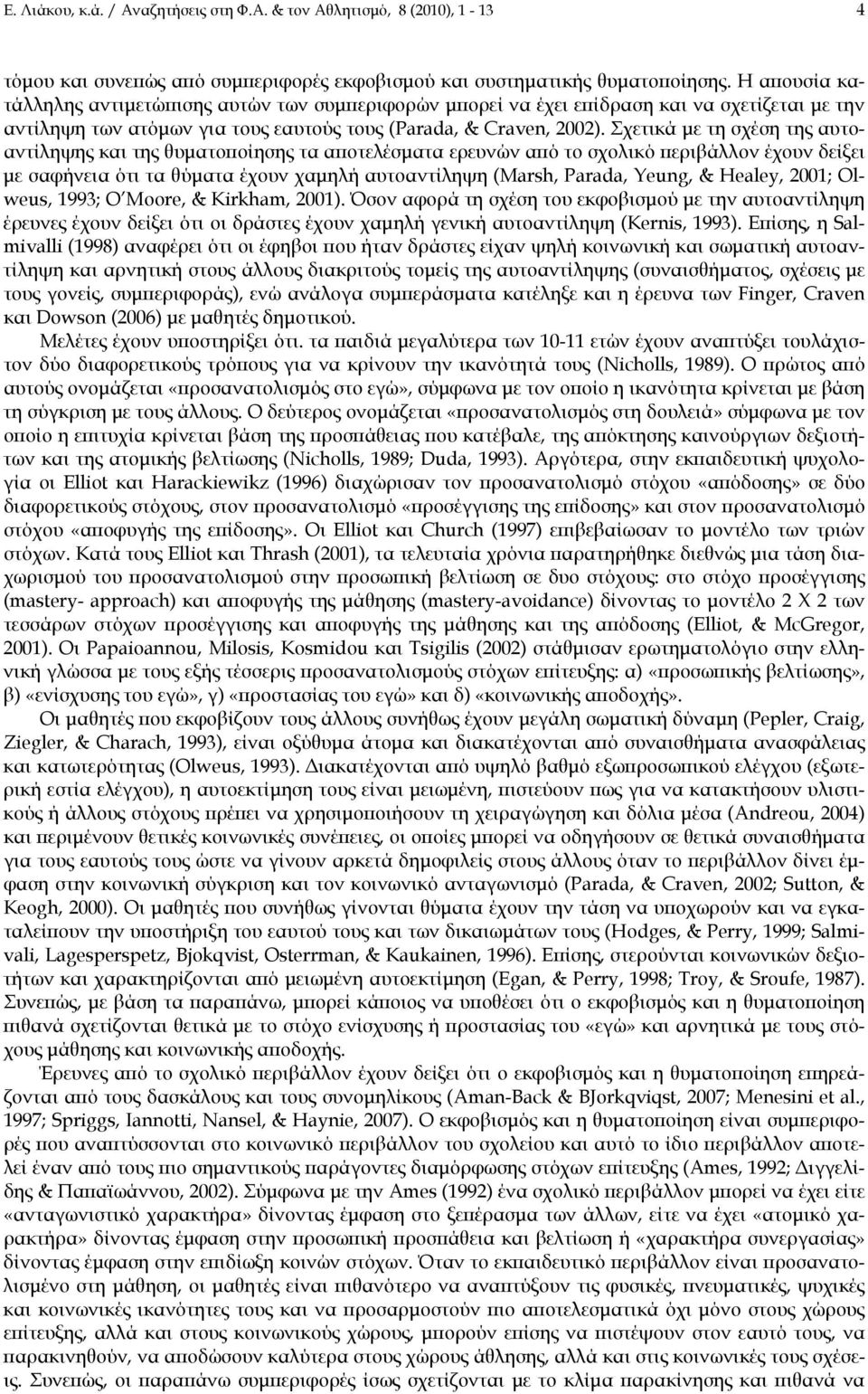 Σχετικά με τη σχέση της αυτοαντίληψης και της θυματοποίησης τα αποτελέσματα ερευνών από το σχολικό περιβάλλον έχουν δείξει με σαφήνεια ότι τα θύματα έχουν χαμηλή αυτοαντίληψη (Marsh, Parada, Yeung, &