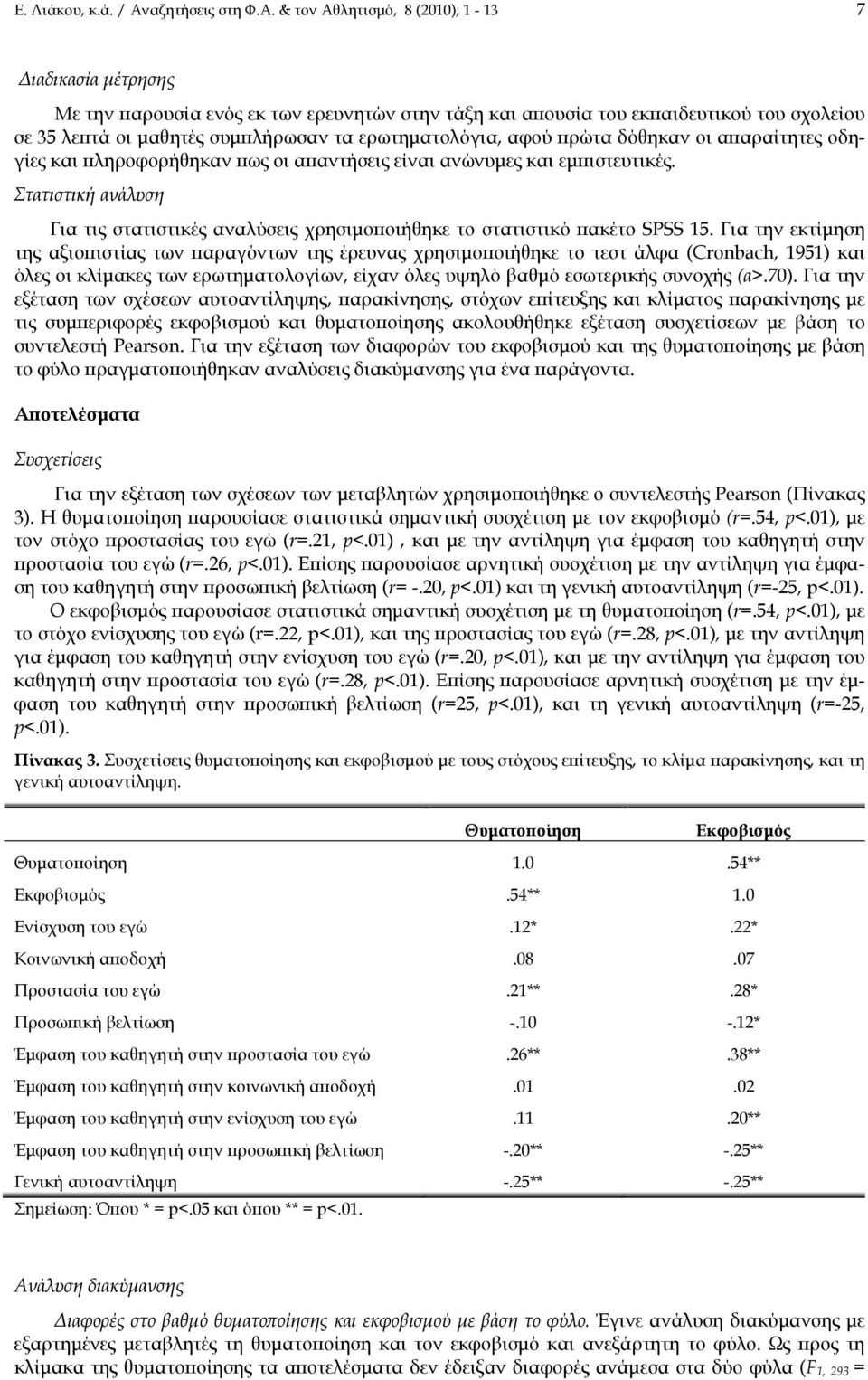 & τον Αθλητισμό, 8 (2010), 1-13 7 Διαδικασία μέτρησης Με την παρουσία ενός εκ των ερευνητών στην τάξη και απουσία του εκπαιδευτικού του σχολείου σε 35 λεπτά οι μαθητές συμπλήρωσαν τα ερωτηματολόγια,