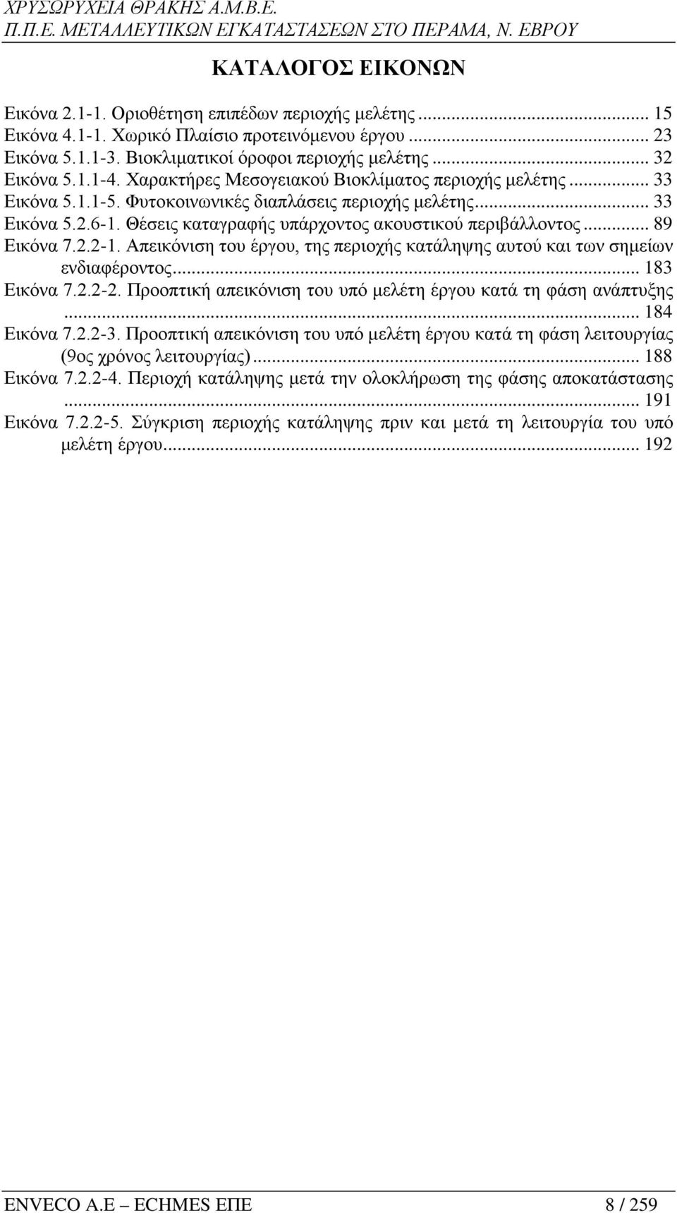 .. 89 Εικόνα 7.2.2-1. Απεικόνιση του έργου, της περιοχής κατάληψης αυτού και των σημείων ενδιαφέροντος... 183 Εικόνα 7.2.2-2. Προοπτική απεικόνιση του υπό μελέτη έργου κατά τη φάση ανάπτυξης.