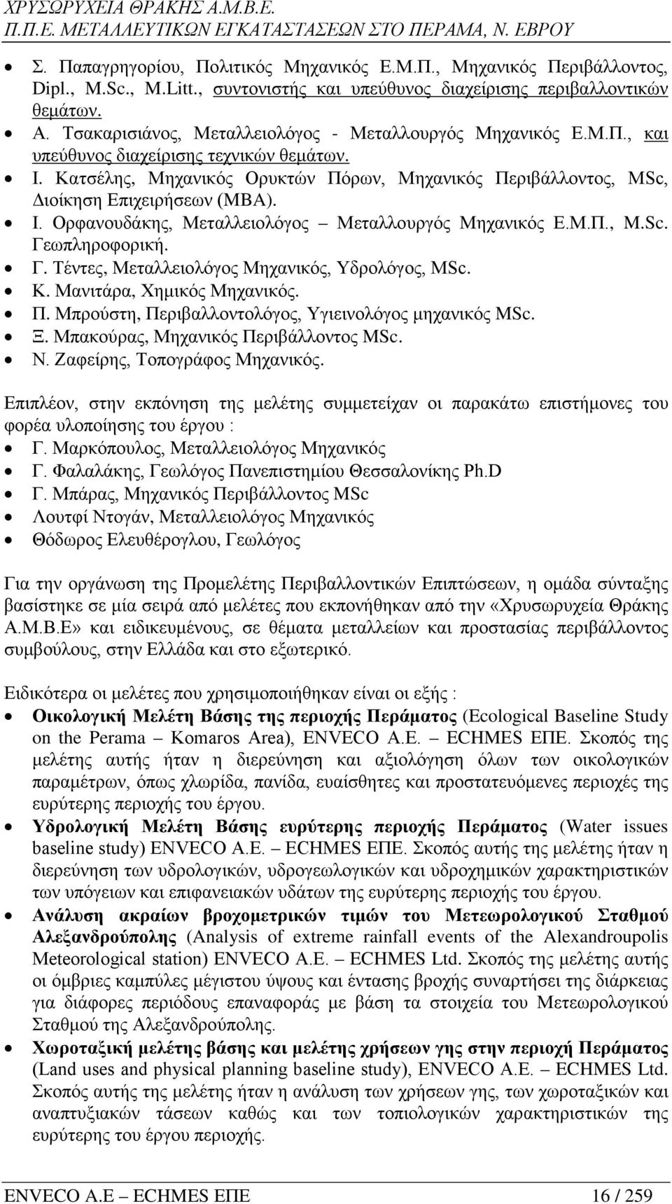 Κατσέλης, Μηχανικός Ορυκτών Πόρων, Μηχανικός Περιβάλλοντος, MSc, Διοίκηση Επιχειρήσεων (MBA). Ι. Ορφανουδάκης, Μεταλλειολόγος Μεταλλουργός Μηχανικός Ε.Μ.Π., M.Sc. Γε