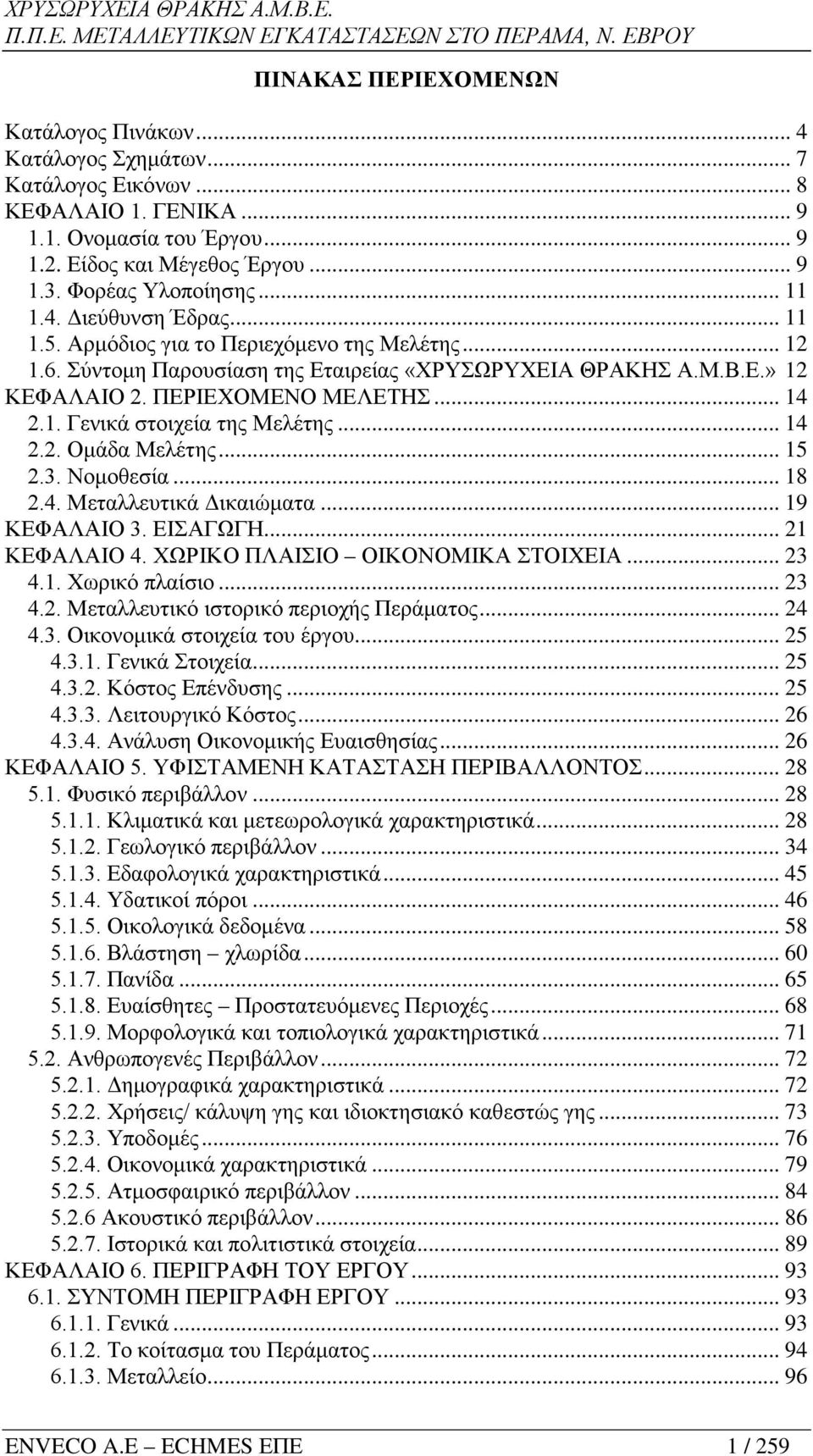 ΠΕΡΙΕΧΟΜΕΝΟ ΜΕΛΕΤΗΣ... 14 2.1. Γενικά στοιχεία της Μελέτης... 14 2.2. Ομάδα Μελέτης... 15 2.3. Νομοθεσία... 18 2.4. Μεταλλευτικά Δικαιώματα... 19 ΚΕΦΑΛΑΙΟ 3. ΕΙΣΑΓΩΓΗ... 21 ΚΕΦΑΛΑΙΟ 4.