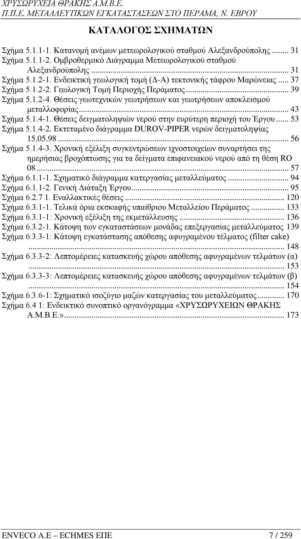 Θέσεις γεωτεχνικών γεωτρήσεων και γεωτρήσεων αποκλεισμού μεταλλοφορίας... 43 Σχήμα 5.1.4-1. Θέσεις δειγματοληψιών νερού στην ευρύτερη περιοχή του Έργου... 53 Σχήμα 5.1.4-2.