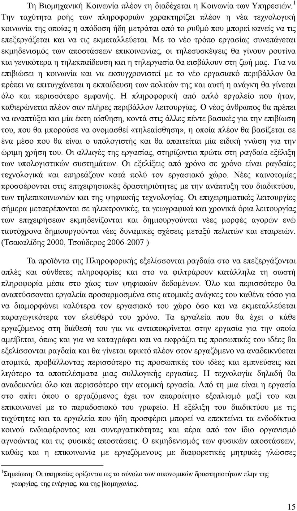 Με το νέο τρόπο εργασίας συνεπάγεται εκμηδενισμός των αποστάσεων επικοινωνίας, οι τηλεσυσκέψεις θα γίνουν ρουτίνα και γενικότερα η τηλεκπαίδευση και η τηλεργασία θα εισβάλουν στη ζωή μας.