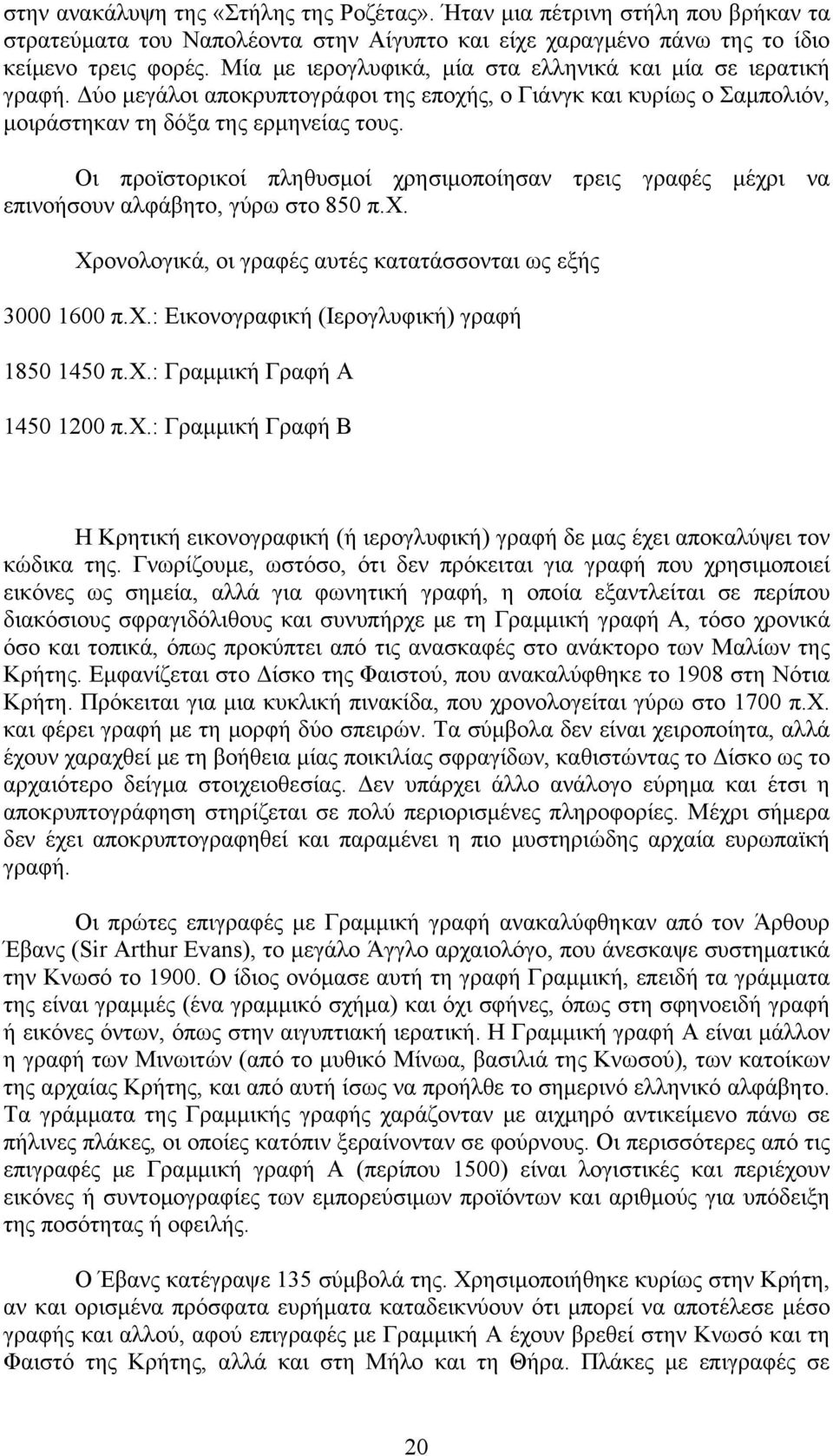 Οι προϊστορικοί πληθυσμοί χρησιμοποίησαν τρεις γραφές μέχρι να επινοήσουν αλφάβητο, γύρω στο 850 π.χ. Χρονολογικά, οι γραφές αυτές κατατάσσονται ως εξής 3000 1600 π.χ.: Εικονογραφική (Ιερογλυφική) γραφή 1850 1450 π.