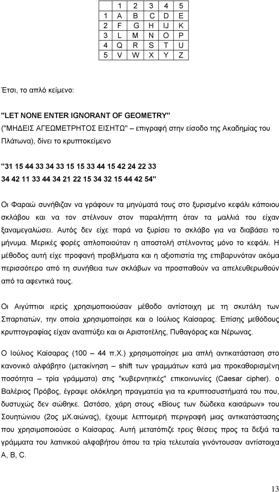 κάποιου σκλάβου και να τον στέλνουν στον παραλήπτη όταν τα µαλλιά του είχαν ξαναµεγαλώσει. Αυτός δεν είχε παρά να ξυρίσει το σκλάβο για να διαβάσει το µήνυµα.