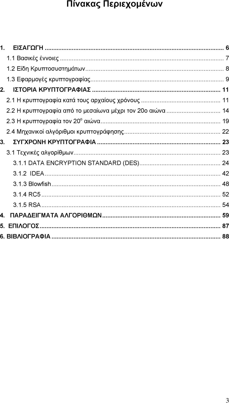 3 Η κρυπτογραφία τον 20 ο αιώνα... 19 2.4 Μηχανικοί αλγόριθµοι κρυπτογράφησης... 22 3. ΣΥΓΧΡΟΝΗ ΚΡΥΠΤΟΓΡΑΦΙΑ... 23 3.1 Τεχνικές αλγορίθµων... 23 3.1.1 DATA ENCRYPTION STANDARD (DES).