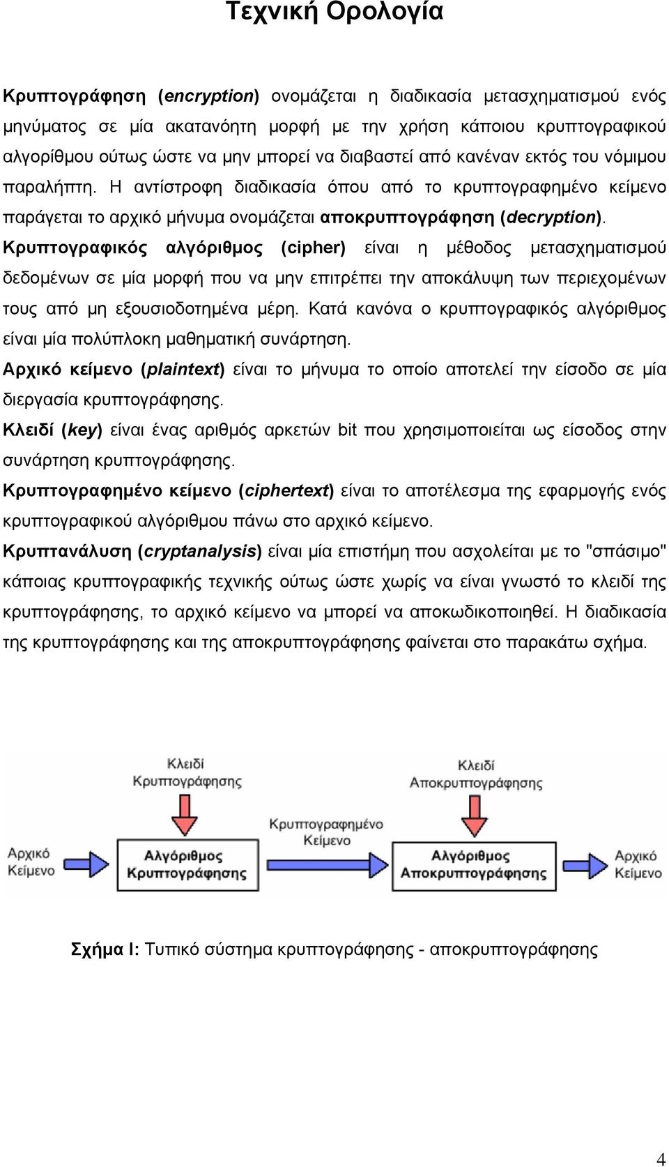 Κρυπτογραφικός αλγόριθµος (cipher) είναι η µέθοδος µετασχηµατισµού δεδοµένων σε µία µορφή που να µην επιτρέπει την αποκάλυψη των περιεχοµένων τους από µη εξουσιοδοτηµένα µέρη.