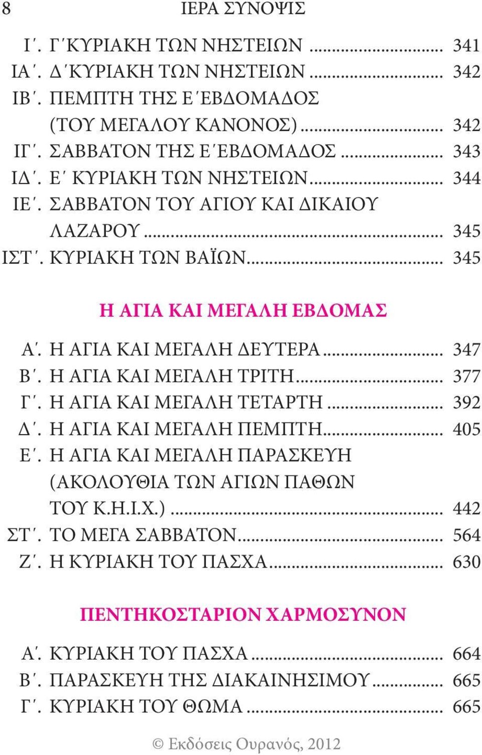 Η ΑΓΙΑ ΚΑΙ ΜΕΓΑΛΗ ΤΡΙΤΗ... 377 Γ. Η ΑΓΙΑ ΚΑΙ ΜΕΓΑΛΗ ΤΕΤΑΡΤΗ... 392 Δ. Η ΑΓΙΑ ΚΑΙ ΜΕΓΑΛΗ ΠΕΜΠΤΗ... 405 Ε. Η ΑΓΙΑ ΚΑΙ ΜΕΓΑΛΗ ΠΑΡΑΣΚΕΥΗ (ΑΚΟΛΟΥΘΙΑ ΤΩΝ ΑΓΙΩΝ ΠΑΘΩΝ ΤΟΥ Κ.Η.Ι.Χ.).