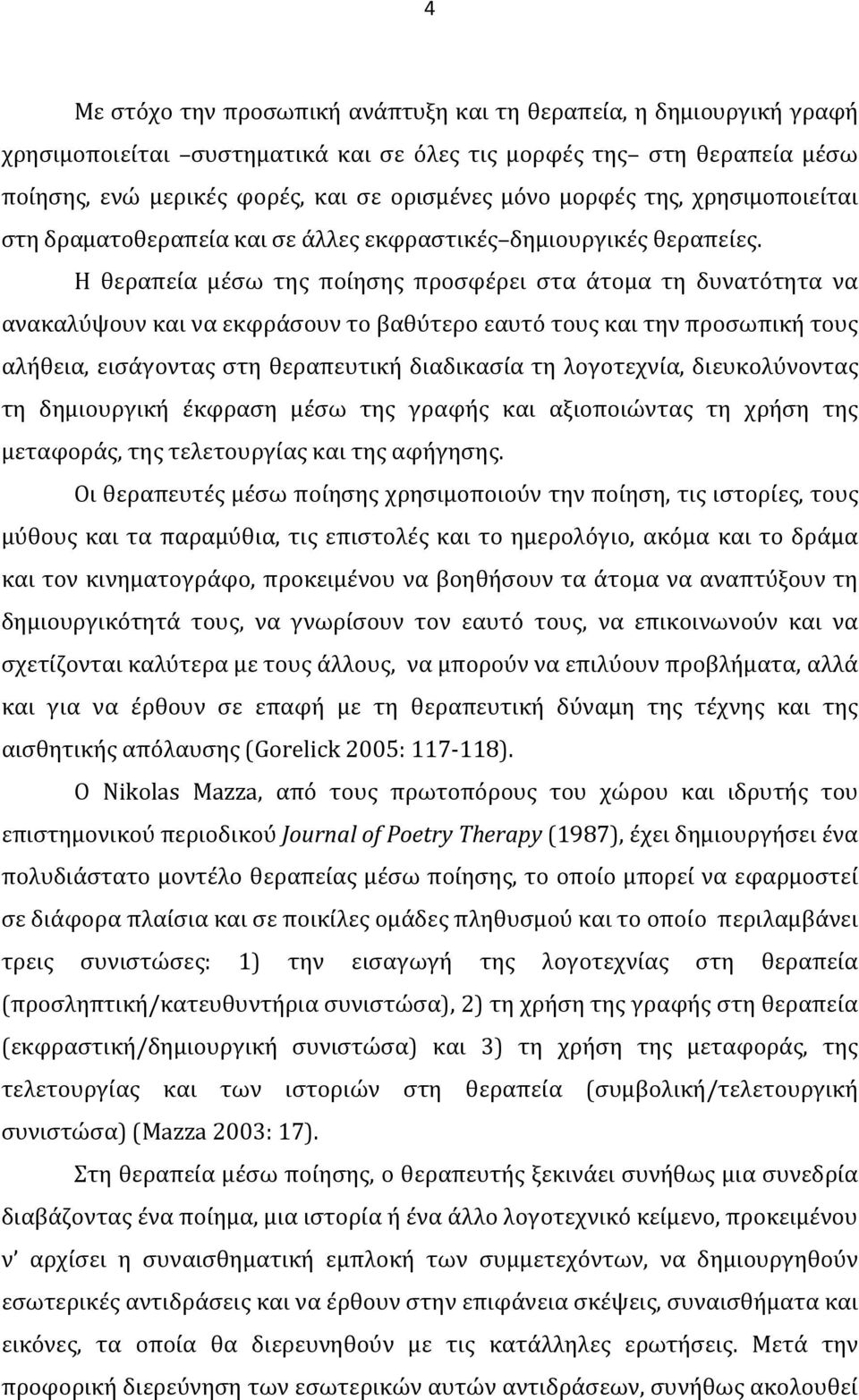 Η θεραπεία μέσω της ποίησης προσφέρει στα άτομα τη δυνατότητα να ανακαλύψουν και να εκφράσουν το βαθύτερο εαυτό τους και την προσωπική τους αλήθεια, εισάγοντας στη θεραπευτική διαδικασία τη