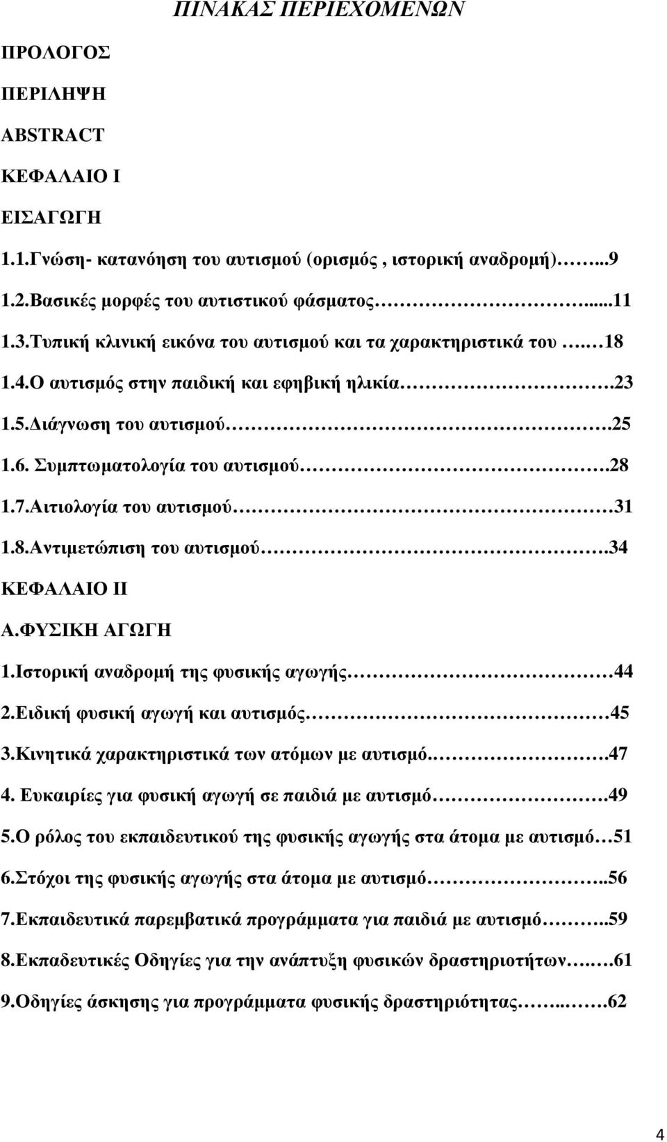 Αιτιολογία του αυτισµού 31 1.8.Αντιµετώπιση του αυτισµού.34 ΚΕΦΑΛΑΙΟ ΙΙ Α.ΦΥΣΙΚΗ ΑΓΩΓΗ 1.Ιστορική αναδροµή της φυσικής αγωγής 44 2.Ειδική φυσική αγωγή και αυτισµός 45 3.