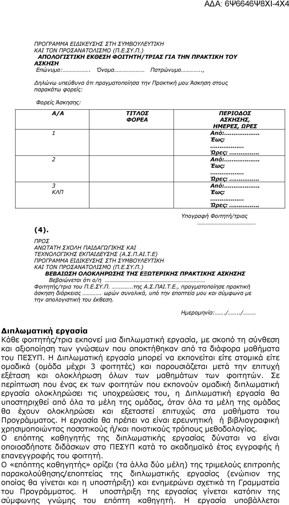 Έως: Ώρες:. Υπογραφή Φοιτητή/τριας. ΠΡΟΣ ΑΝΩΤΑΤΗ ΣΧΟΛΗ ΠΑΙΔΑΓΩΓΙΚΗΣ ΚΑΙ ΤΕΧΝΟΛΟΓΙΚΗΣ ΕΚΠΑΙΔΕΥΣΗΣ (Α.Σ.Π.ΑΙ.Τ.Ε) ΠΡΟΓΡΑΜΜΑ ΕΙΔΙΚΕΥΣΗΣ ΣΤΗ ΣΥΜΒΟΥΛΕΥΤΙΚΗ ΚΑΙ ΤΟΝ ΠΡΟΣΑΝΑΤΟΛΙΣΜΟ (Π.Ε.ΣΥ.Π.) ΒΕΒΑΙΩΣΗ ΟΛΟΚΛΗΡΩΣΗΣ ΤΗΣ ΕΞΩΤΕΡΙΚΗΣ ΠΡΑΚΤΙΚΗΣ ΑΣΚΗΣΗΣ Βεβαιώνεται ότι ο/η Φοιτητής/τρια του Π.