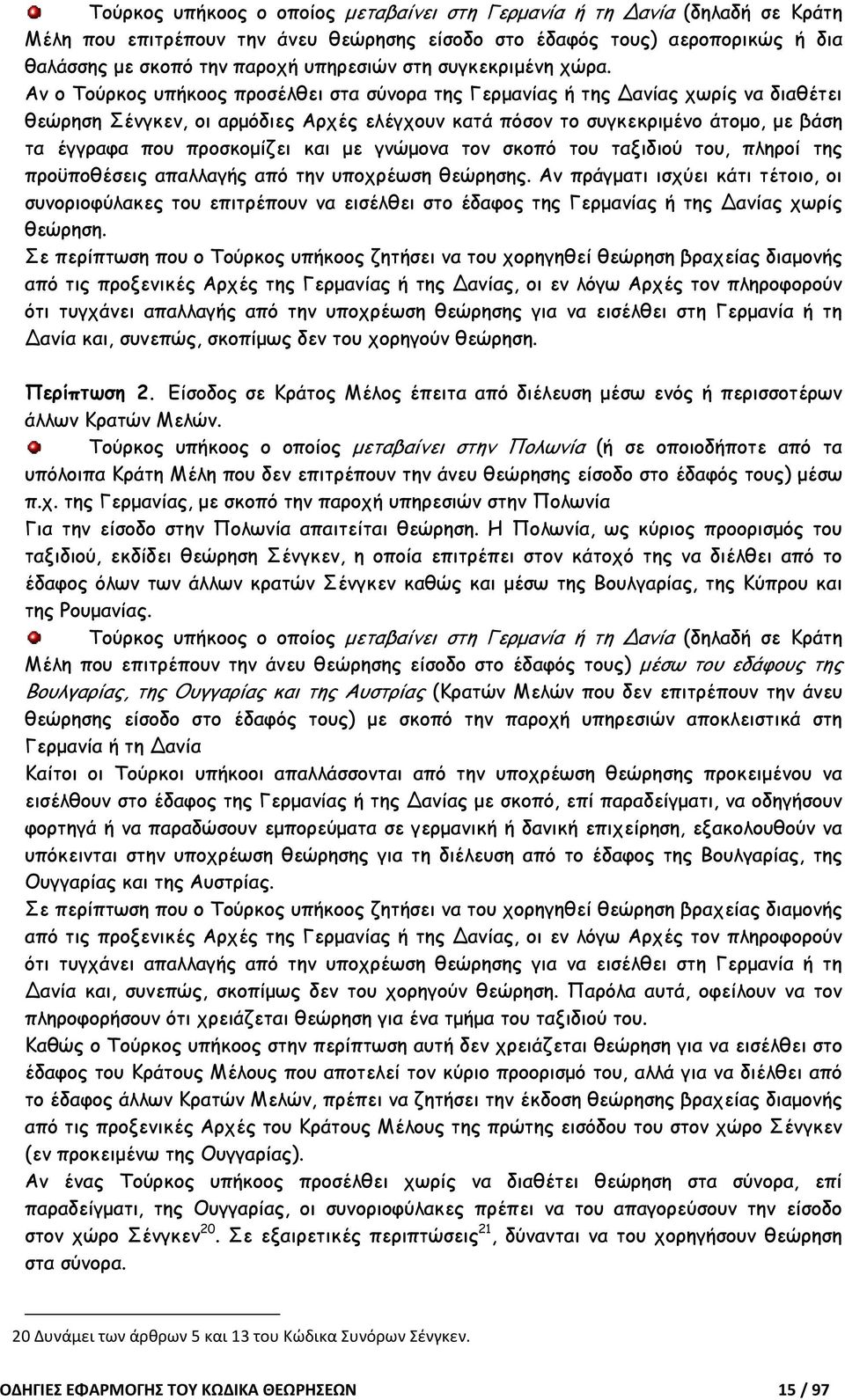 Αν ο Τούρκος υπήκοος προσέλθει στα σύνορα της Γερµανίας ή της Δανίας χωρίς να διαθέτει θεώρηση Σένγκεν, οι αρµόδιες Αρχές ελέγχουν κατά πόσον το συγκεκριµένο άτοµο, µε βάση τα έγγραφα που προσκοµίζει