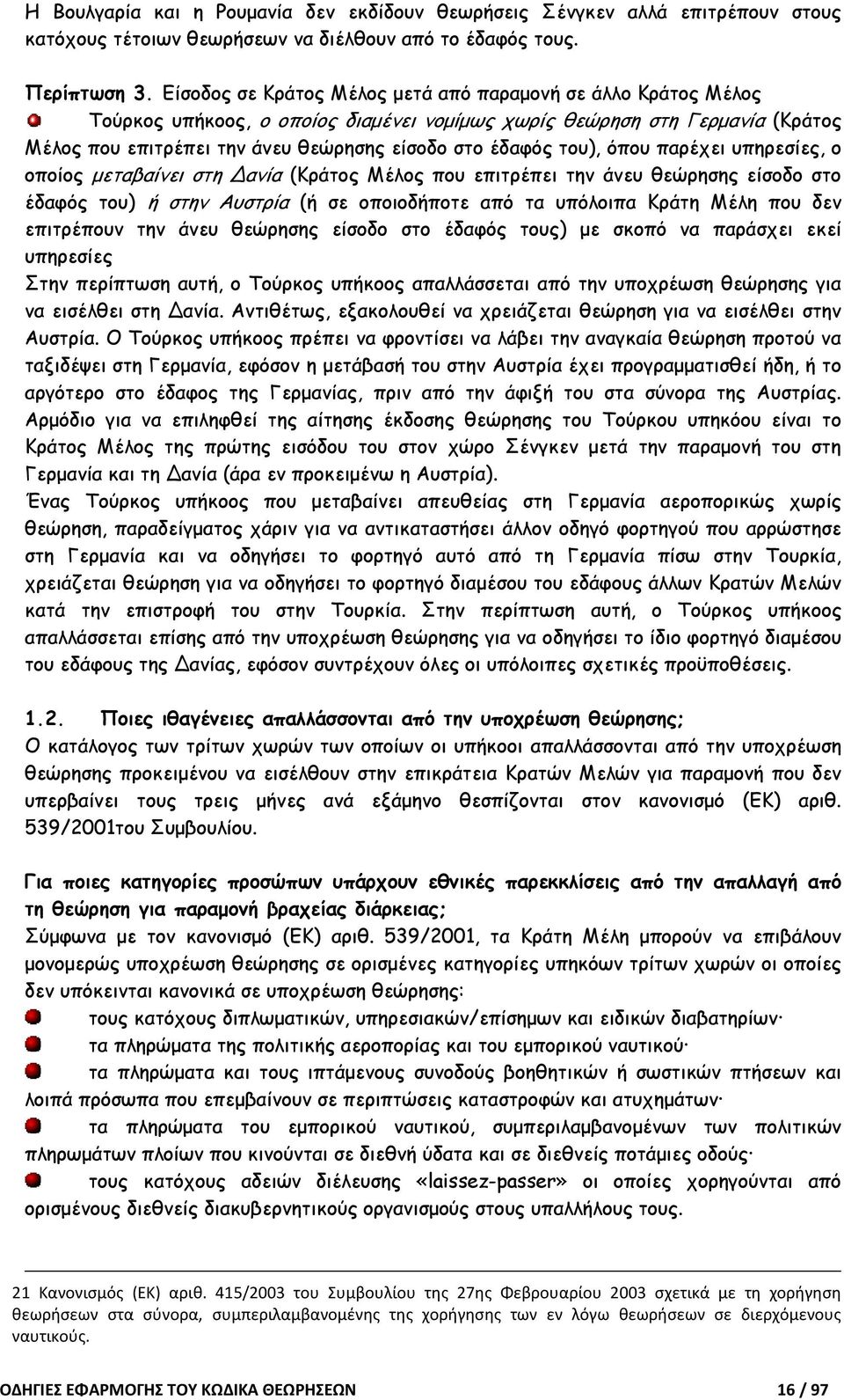 του), όπου παρέχει υπηρεσίες, ο οποίος µεταβαίνει στη Δανία (Κράτος Μέλος που επιτρέπει την άνευ θεώρησης είσοδο στο έδαφός του) ή στην Αυστρία (ή σε οποιοδήποτε από τα υπόλοιπα Κράτη Μέλη που δεν