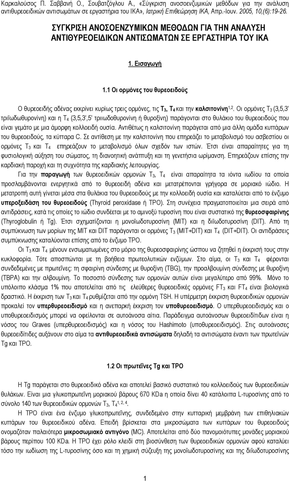 Οι ορµόνες Τ 3 (3,5,3 τριϊωδωθυρονίνη) και η Τ 4 (3,5,3,5 τριιωδοθυρονίνη ή θυροξίνη) παράγονται στο θυλάκιο του θυρεοειδούς που είναι γεµάτο µε µια άµορφη κολλοειδή ουσία.