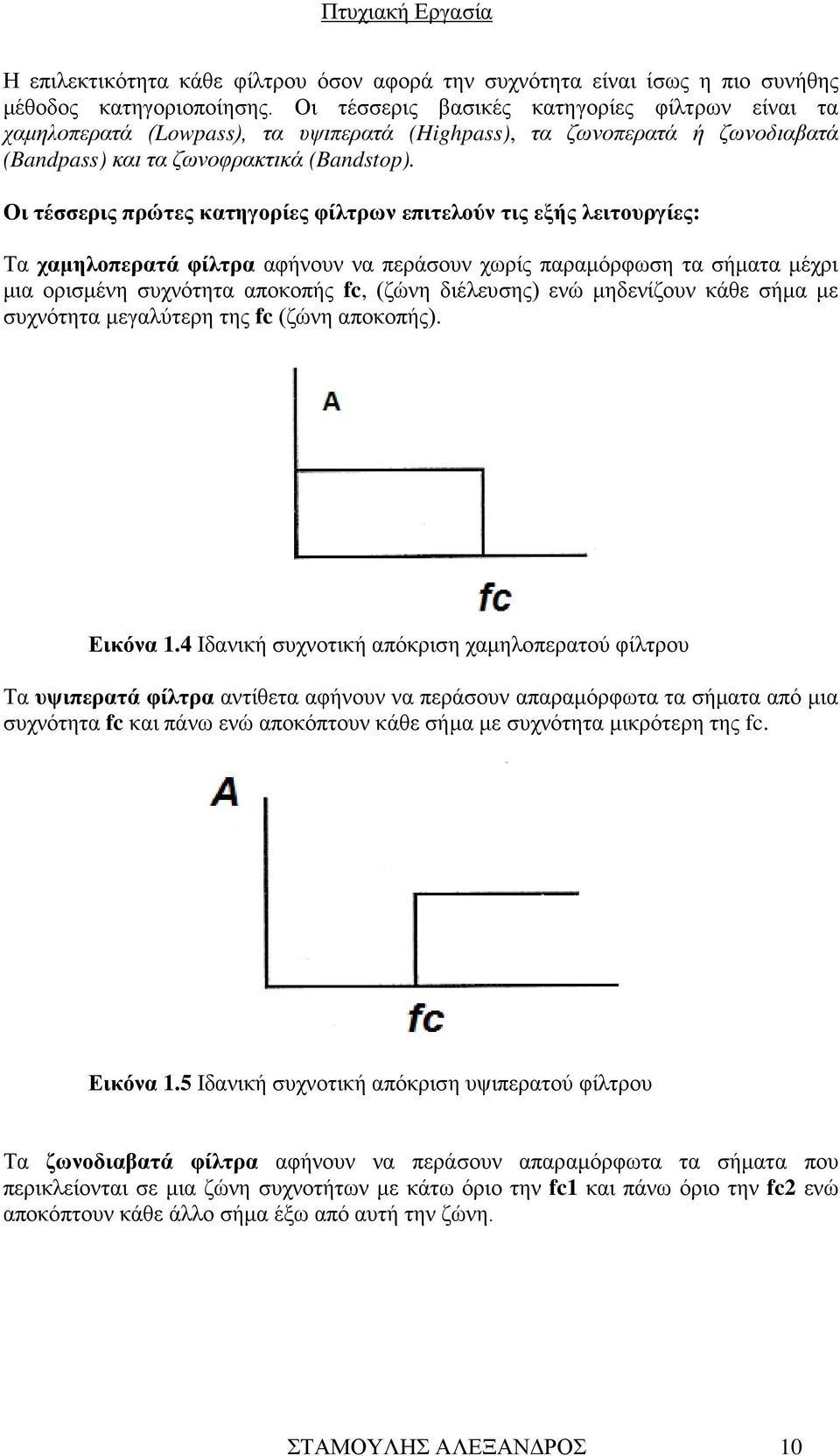 Οι τέσσερις πρώτες κατηγορίες φίλτρων επιτελούν τις εξής λειτουργίες: Τα χαμηλοπερατά φίλτρα αφήνουν να περάσουν χωρίς παραμόρφωση τα σήματα μέχρι μια ορισμένη συχνότητα αποκοπής fc, (ζώνη διέλευσης)