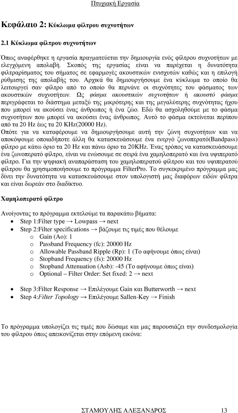 Αρχικά θα δημιουργήσουμε ένα κύκλωμα το οποίο θα λειτουργεί σαν φίλτρο από το οποίο θα περνάνε οι συχνότητες του φάσματος των ακουστικών συχνοτήτων.