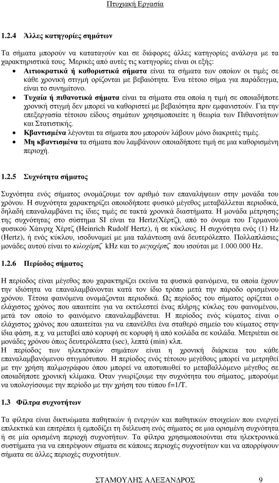 Ένα τέτοιο σήμα για παράδειγμα, είναι το συνημίτονο. Τυχαία ή πιθανοτικά σήματα είναι τα σήματα στα οποία η τιμή σε οποιαδήποτε χρονική στιγμή δεν μπορεί να καθοριστεί με βεβαιότητα πριν εμφανιστούν.