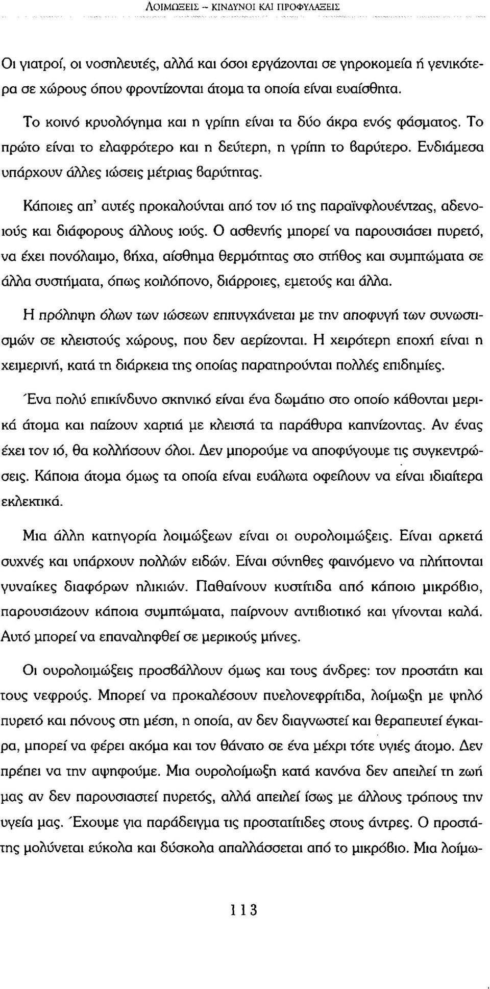 Κάποιες απ' αυτές προκαλούνται από τον ιό της παραϊνφλουέντζας, αδενοιούς και διάφορους άλλους ιούς.