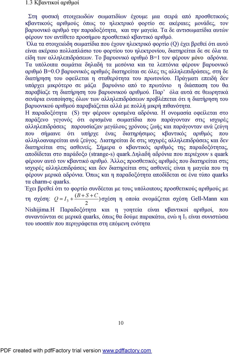 Όλα τα στοιχειώδη σωματίδια που έχουν ηλεκτρικό φορτίο (Q) έχει βρεθεί ότι αυτό είναι ακέραιο πολλαπλάσιο του φορτίου του ηλεκτρονίου, διατηρείται δε σε όλα τα είδη των αλληλεπιδράσεων.