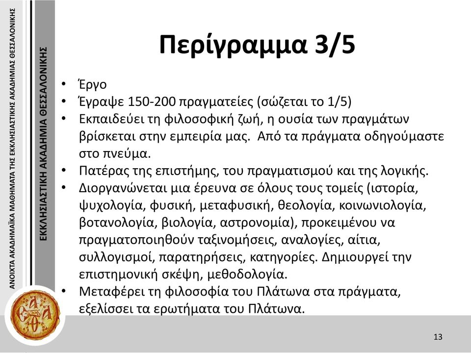 Διοργανώνεται μια έρευνα σε όλους τους τομείς (ιστορία, ψυχολογία, φυσική, μεταφυσική, θεολογία, κοινωνιολογία, βοτανολογία, βιολογία, αστρονομία),