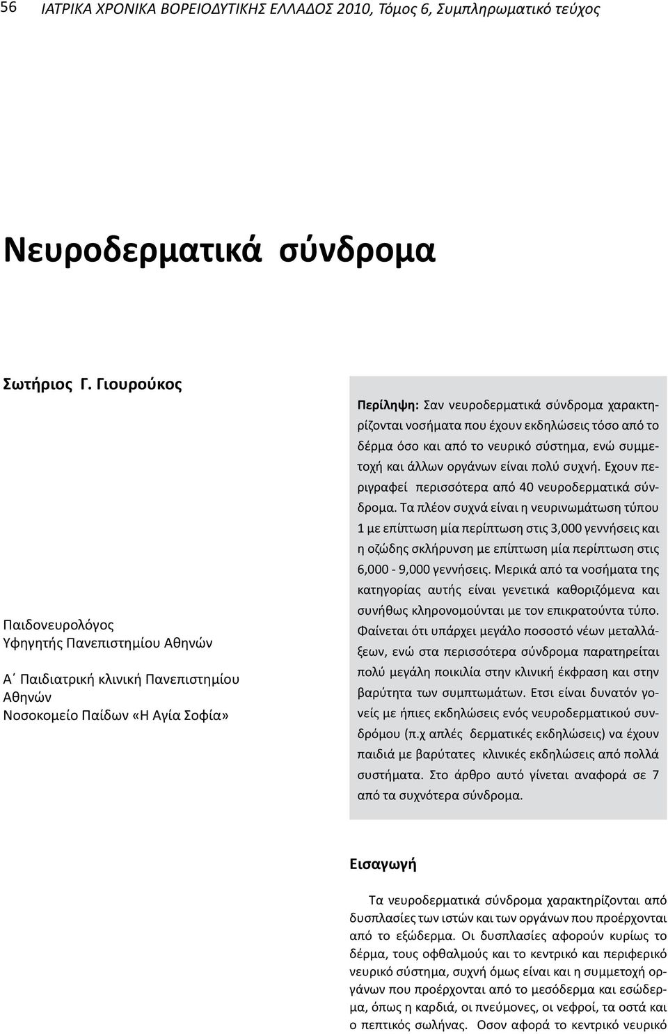 έχουν εκδηλώσεις τόσο από το δέρμα όσο και από το νευρικό σύστημα, ενώ συμμετοχ και άλλων οργάνων είναι πολύ συχν. Έχουν περιγραφεί περισσότερα από 40 νευροδερματικά σύνδρομα.