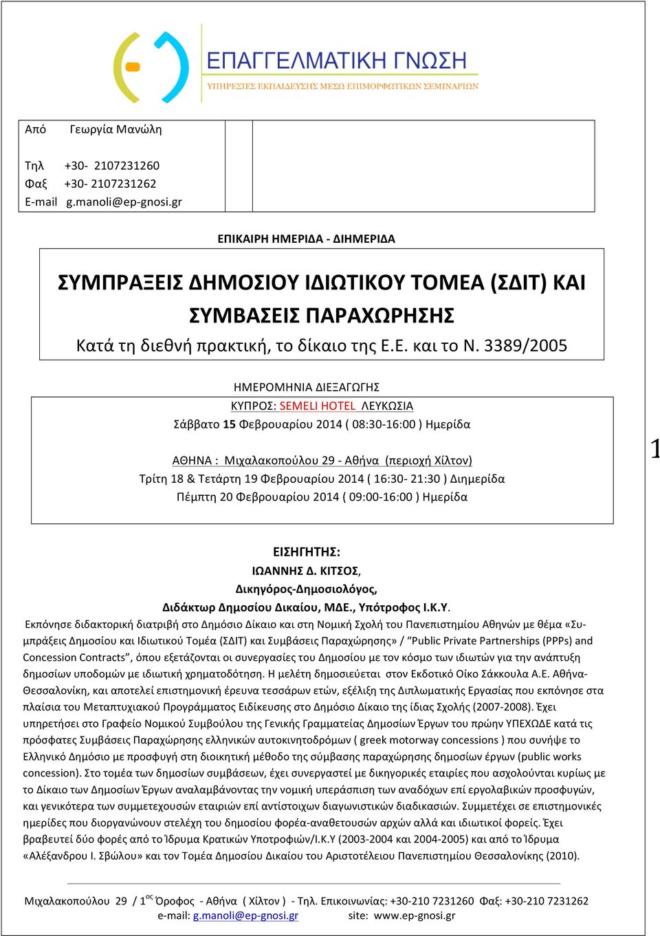 3389/2005 ΗΜΕΡΟΜΗΝΙΑ ΔΙΕΞΑΓΩΓΗΣ ΚΥΠΡΟΣ: SEMELI HOTEL ΛΕΥΚΩΣΙΑ Σάββατο 15 Φεβρουαρίου 2014 ( 08:30-16:00 ) Ημερίδα ΑΘΗΝΑ : Μιχαλακοπούλου 29 - Αθήνα (περιοχή Χίλτον) Τρίτη 18 & Τετάρτη 19 Φεβρουαρίου