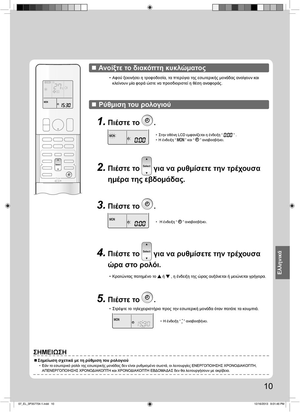 Πιέστε το για να ρυθμίσετε την τρέχουσα ώρα στο ρολόι. Κρατώντας πατημένο το ή, η ένδειξη της ώρας αυξάνεται ή μειώνεται γρήγορα. Eλληνικά 5. Πιέστε το.