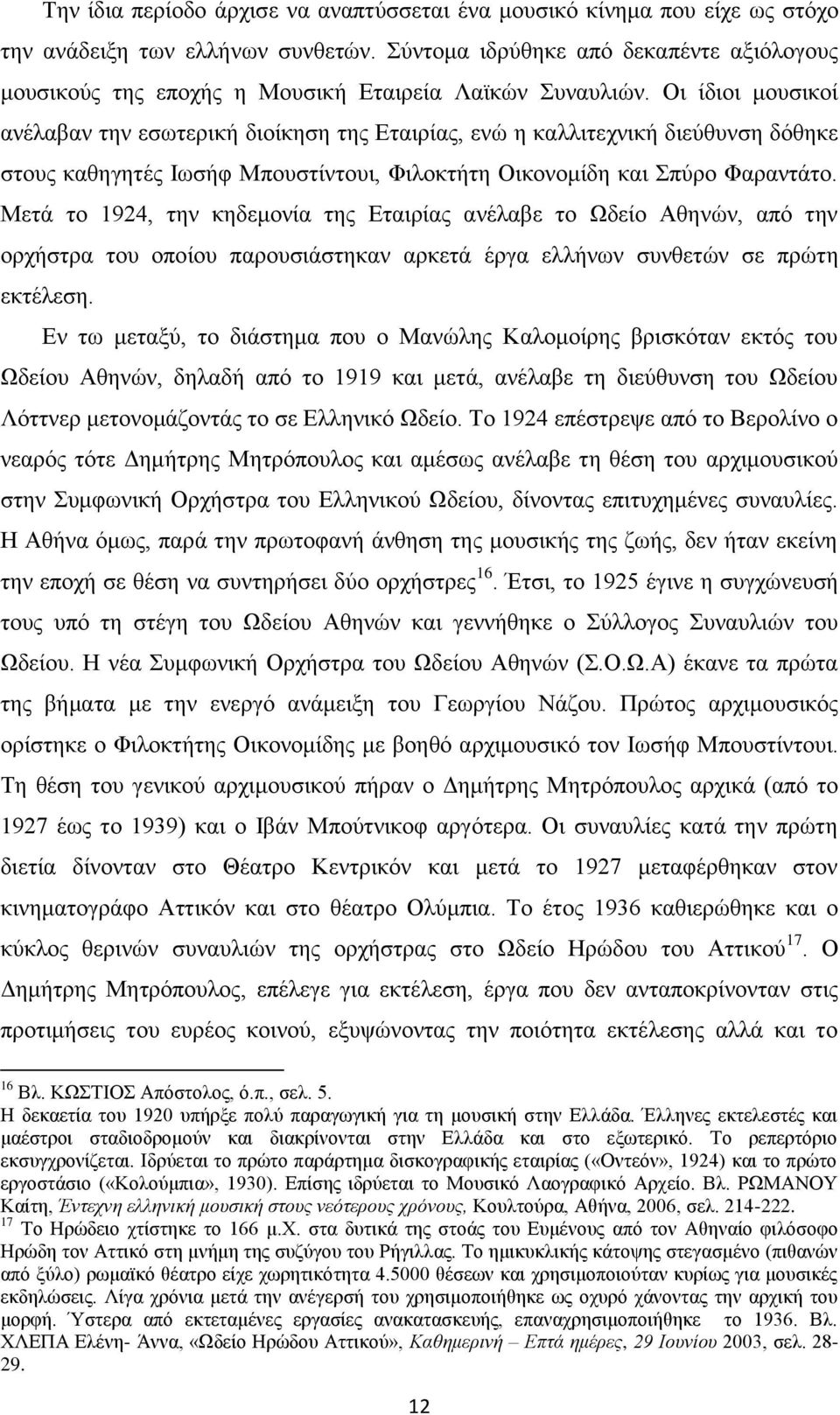 Οι ίδιοι μουσικοί ανέλαβαν την εσωτερική διοίκηση της Εταιρίας, ενώ η καλλιτεχνική διεύθυνση δόθηκε στους καθηγητές Ιωσήφ Μπουστίντουι, Φιλοκτήτη Οικονομίδη και Σπύρο Φαραντάτο.