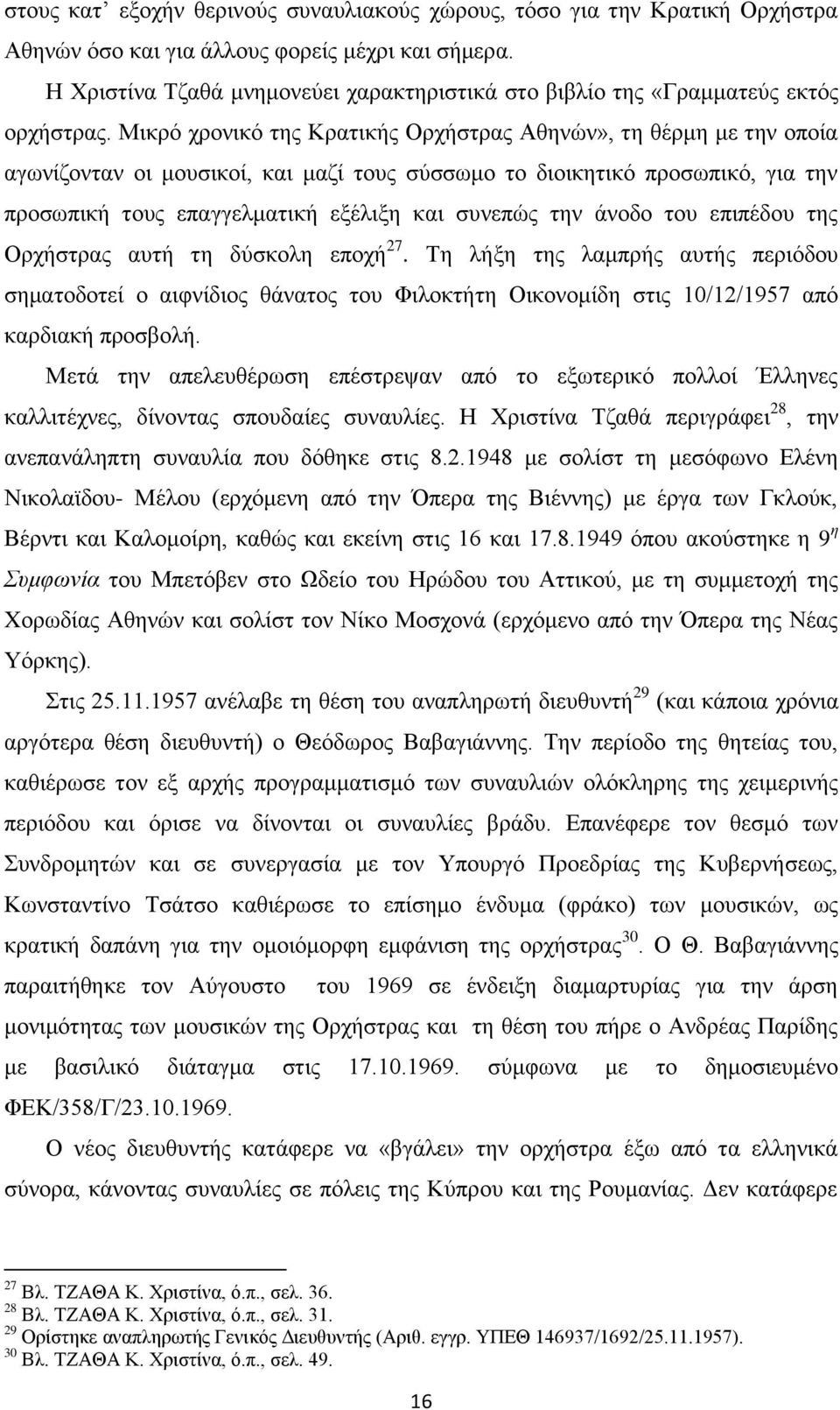 Μικρό χρονικό της Κρατικής Ορχήστρας Αθηνών», τη θέρμη με την οποία αγωνίζονταν οι μουσικοί, και μαζί τους σύσσωμο το διοικητικό προσωπικό, για την προσωπική τους επαγγελματική εξέλιξη και συνεπώς