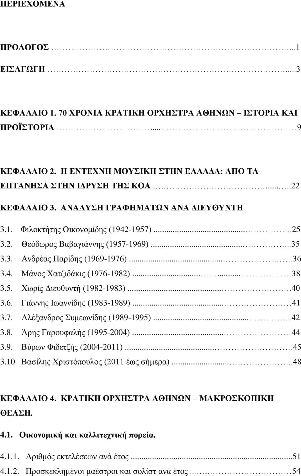 ...40 3.6. Γιάννης Ιωαννίδης (983-989)... 4 3.7. Αλέξανδρος Συμεωνίδης (989-995)... 4 3.8. Άρης Γαρουφαλής (995-004)... 44 3.9. Βύρων Φιδετζής (004-0)....45 3.0 Βασίλης Χριστόπουλος (0 έως σήμερα).