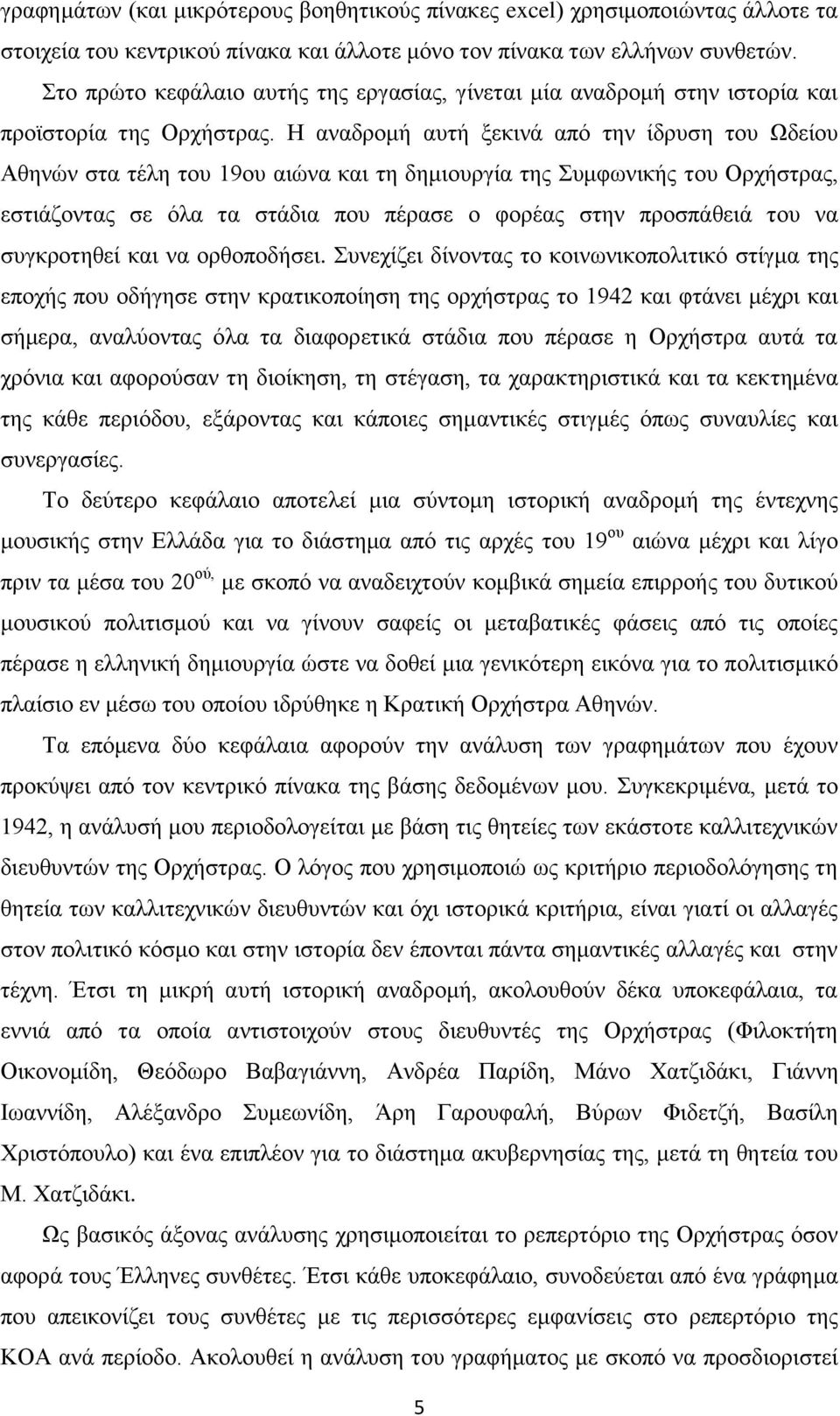 Η αναδρομή αυτή ξεκινά από την ίδρυση του Ωδείου Αθηνών στα τέλη του 9ου αιώνα και τη δημιουργία της Συμφωνικής του Ορχήστρας, εστιάζοντας σε όλα τα στάδια που πέρασε ο φορέας στην προσπάθειά του να