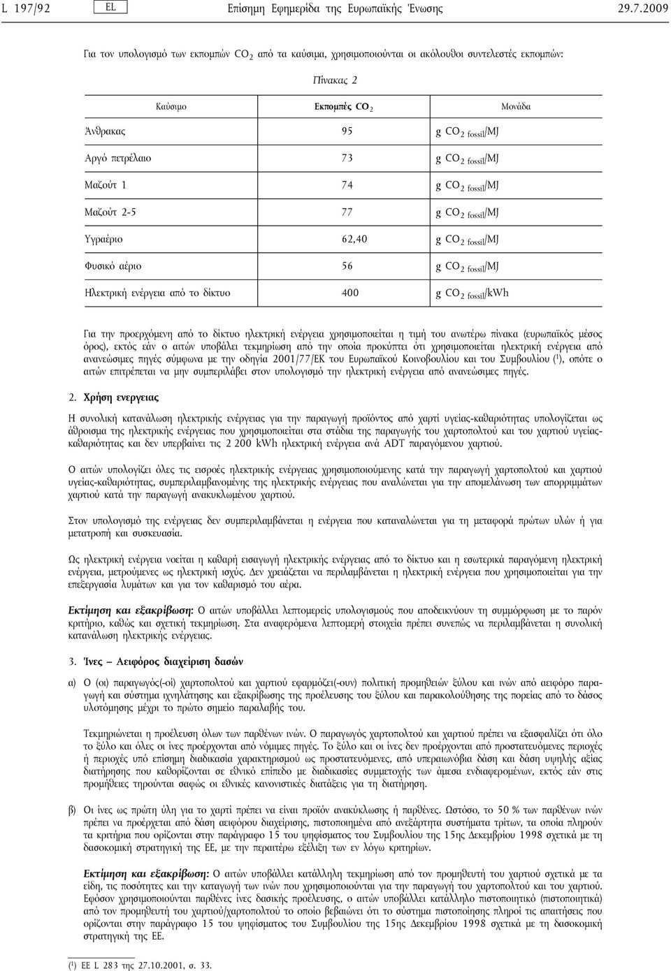 2009 Για τον υπολογισμό των εκπομπών CO 2 από τα καύσιμα, χρησιμοποιούνται οι ακόλουθοι συντελεστές εκπομπών: Πίνακας 2 Καύσιμο Εκπομπές CO 2 Μονάδα Άνθρακας 95 g CO 2 fossil /MJ Αργό πετρέλαιο 73 g