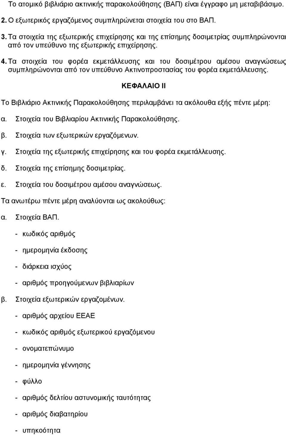 Τα στοιχεία του φορέα εκµετάλλευσης και του δοσιµέτρου αµέσου αναγνώσεως συµπληρώνονται από τον υπεύθυνο Ακτινοπροστασίας του φορέα εκµετάλλευσης.