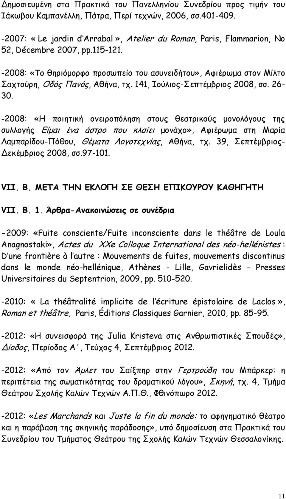 -2008: «Το θηριόμορφο προσωπείο του ασυνειδήτου», Αφιέρωμα στον Μίλτο Σαχτούρη, Οδός Πανός, Αθήνα, τχ. 141, Ιούλιος-Σεπτέμβριος 2008, σσ. 26-30.