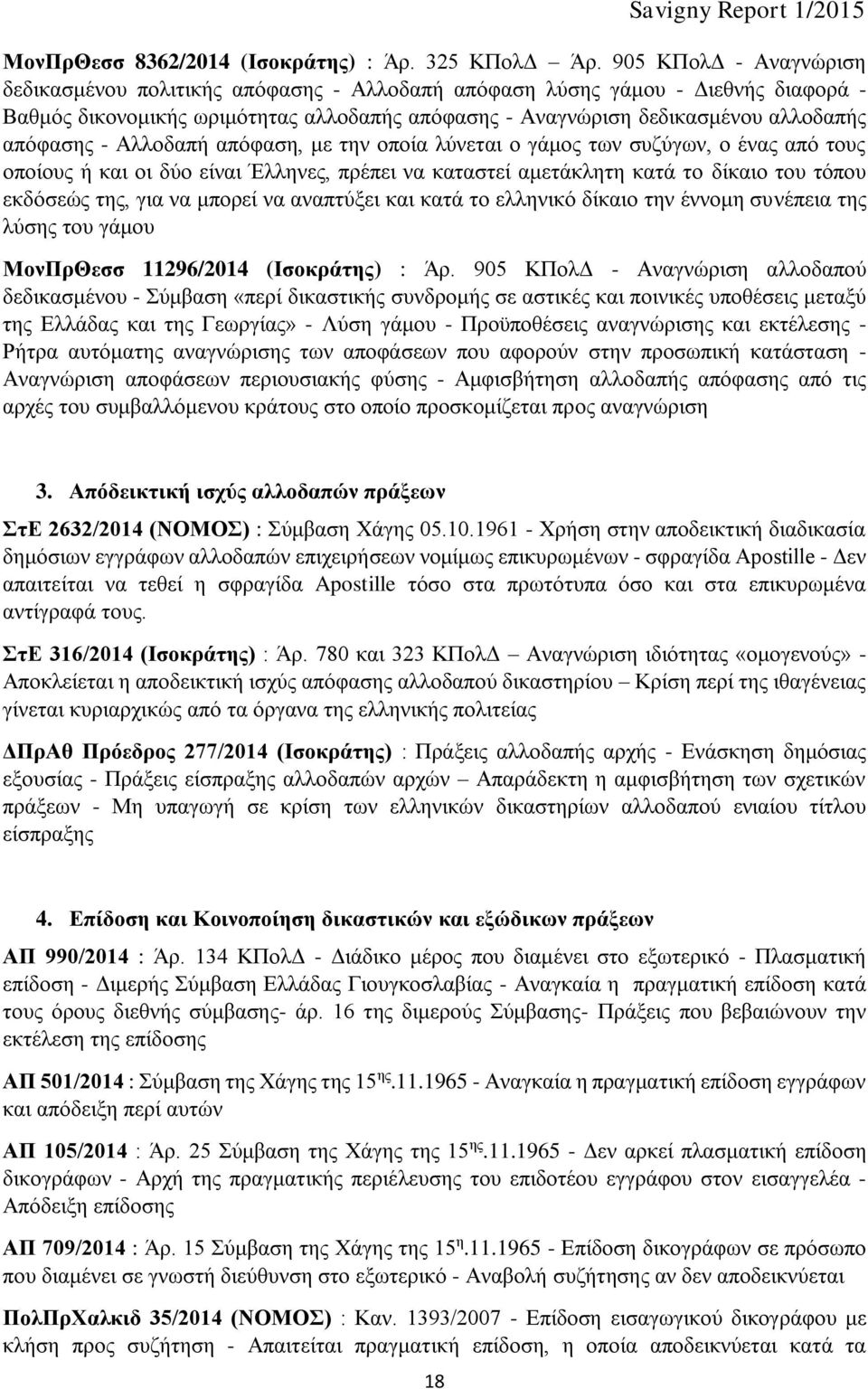 - Αλλοδαπή απόφαση, με την οποία λύνεται ο γάμος των συζύγων, ο ένας από τους οποίους ή και οι δύο είναι Έλληνες, πρέπει να καταστεί αμετάκλητη κατά το δίκαιο του τόπου εκδόσεώς της, για να μπορεί να